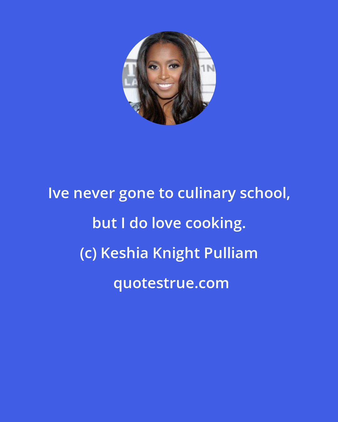 Keshia Knight Pulliam: Ive never gone to culinary school, but I do love cooking.