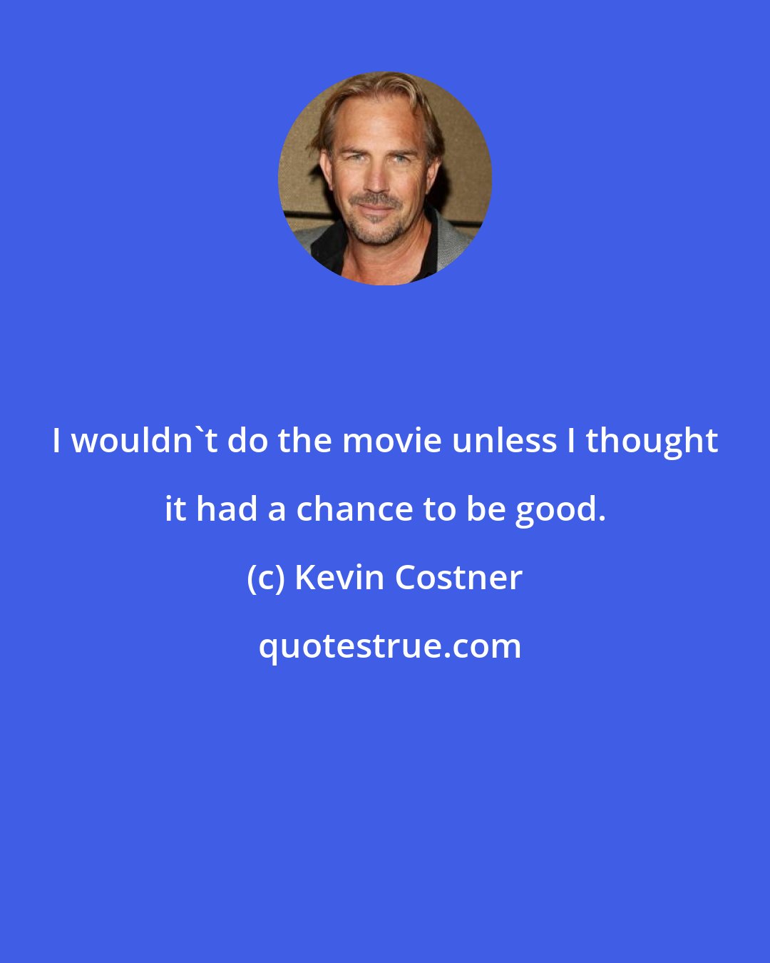 Kevin Costner: I wouldn't do the movie unless I thought it had a chance to be good.