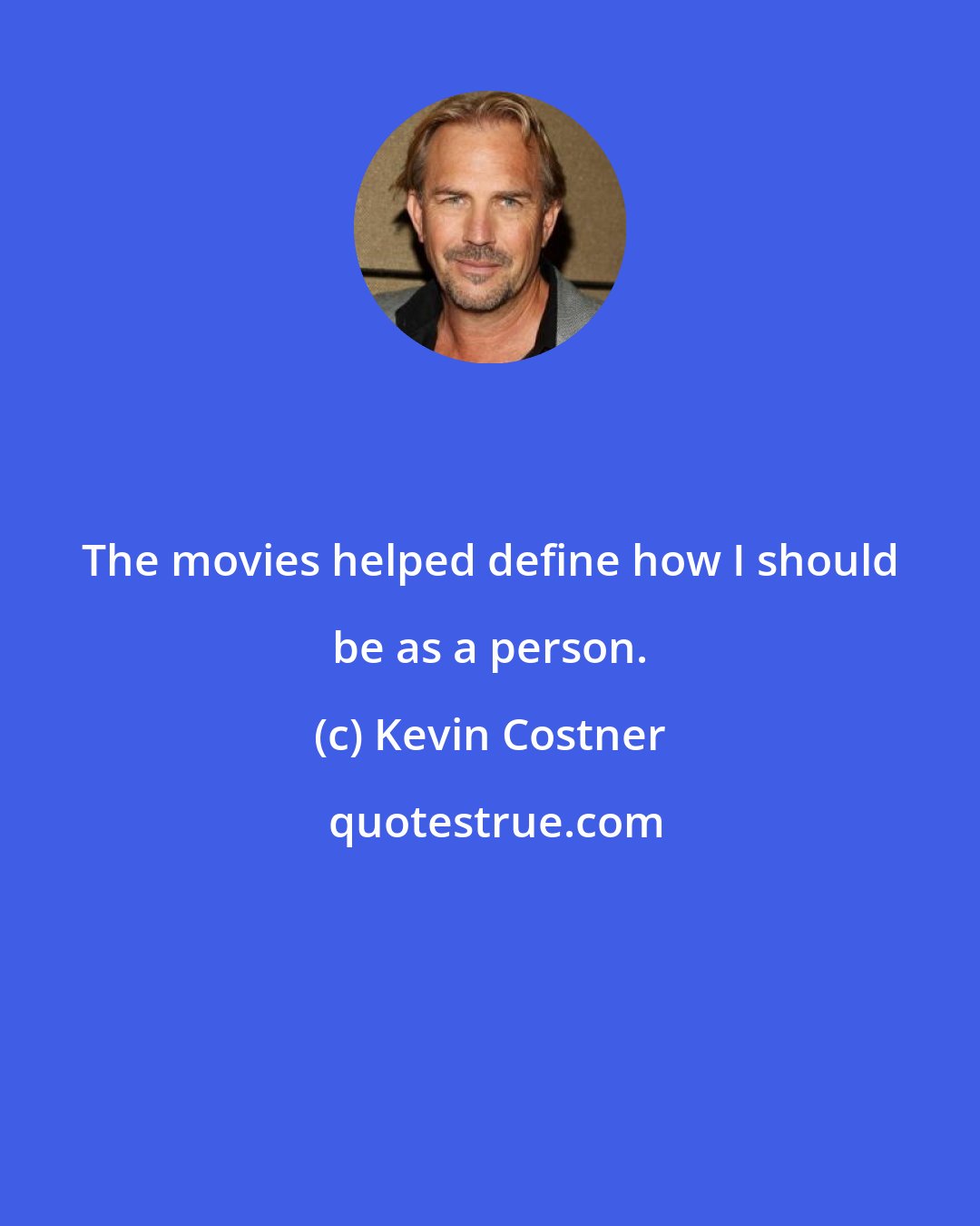 Kevin Costner: The movies helped define how I should be as a person.