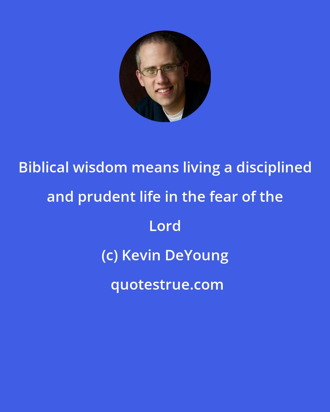 Kevin DeYoung: Biblical wisdom means living a disciplined and prudent life in the fear of the Lord