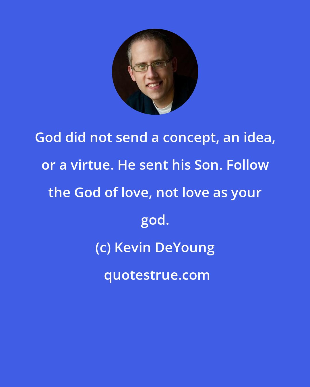 Kevin DeYoung: God did not send a concept, an idea, or a virtue. He sent his Son. Follow the God of love, not love as your god.