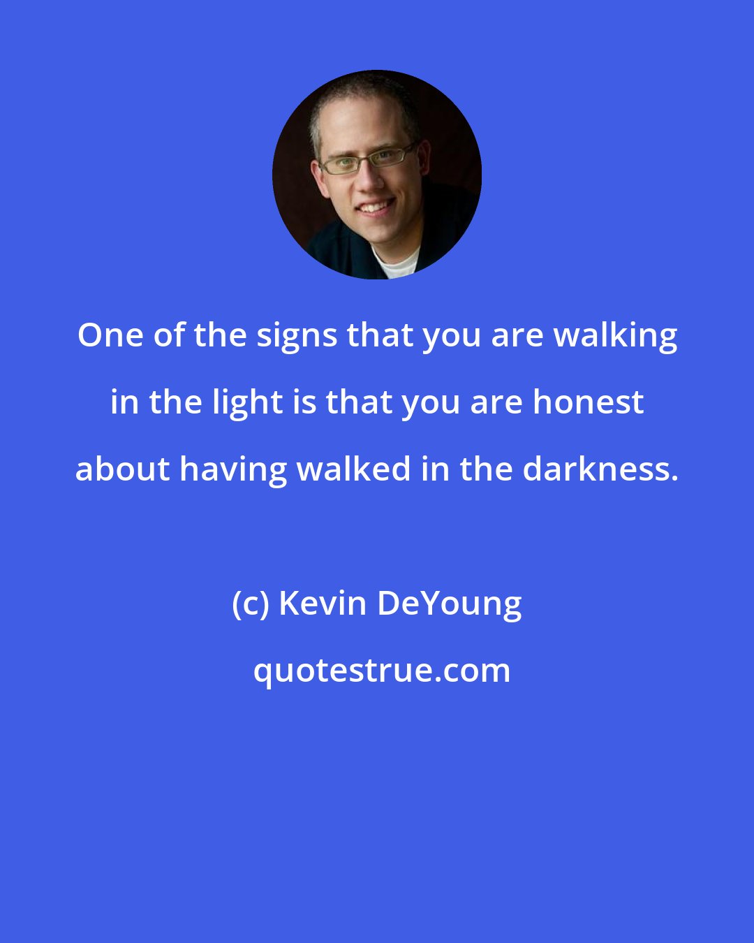 Kevin DeYoung: One of the signs that you are walking in the light is that you are honest about having walked in the darkness.