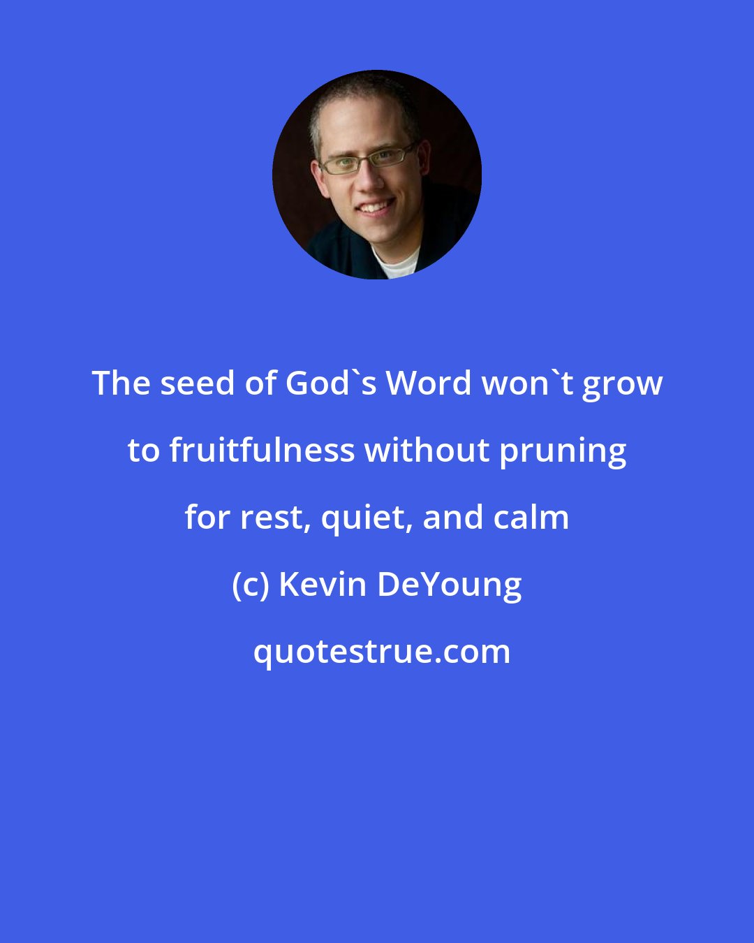 Kevin DeYoung: The seed of God's Word won't grow to fruitfulness without pruning for rest, quiet, and calm