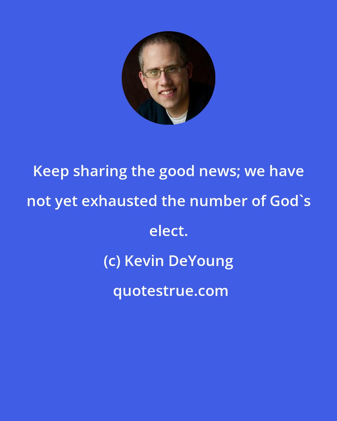 Kevin DeYoung: Keep sharing the good news; we have not yet exhausted the number of God's elect.