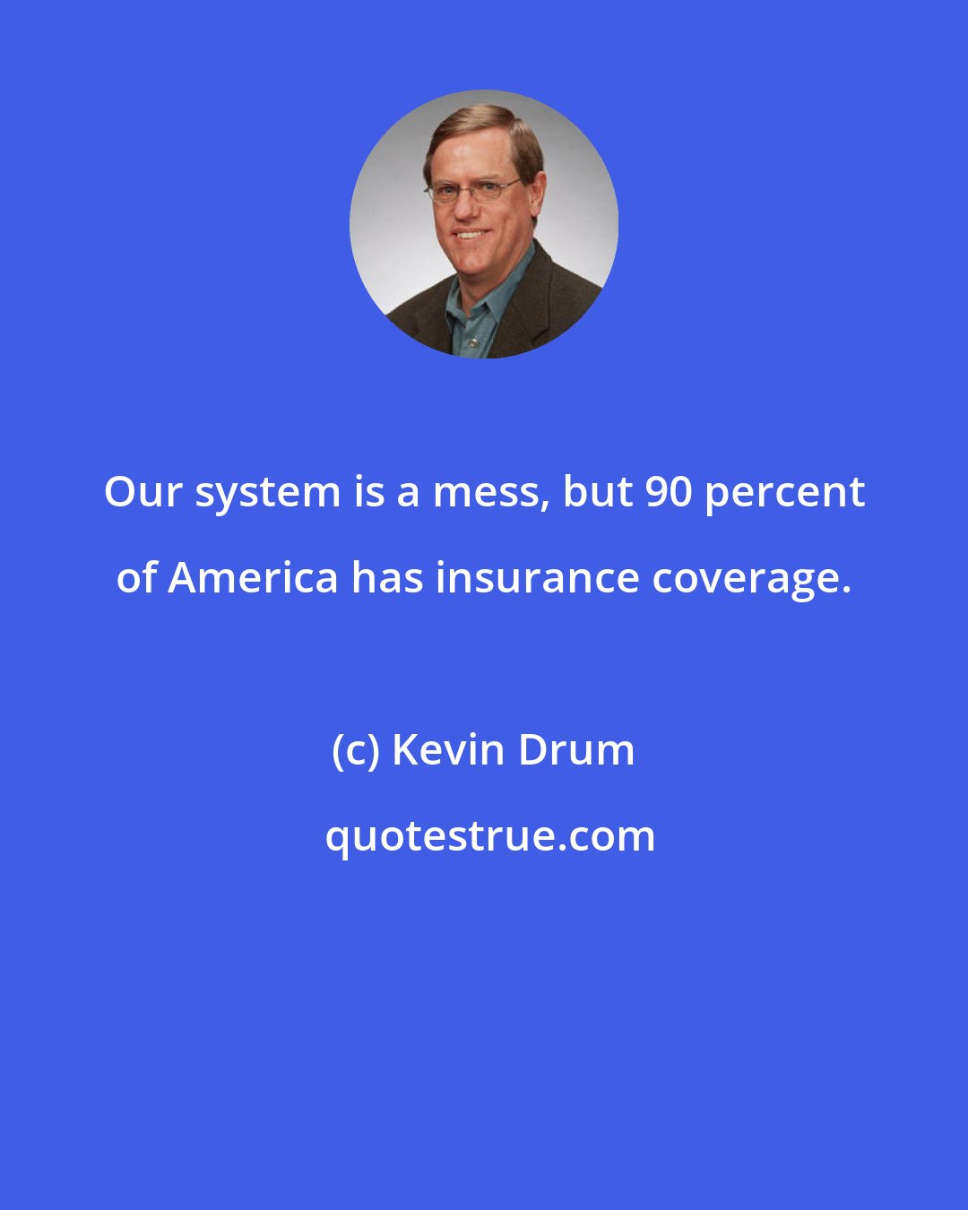 Kevin Drum: Our system is a mess, but 90 percent of America has insurance coverage.