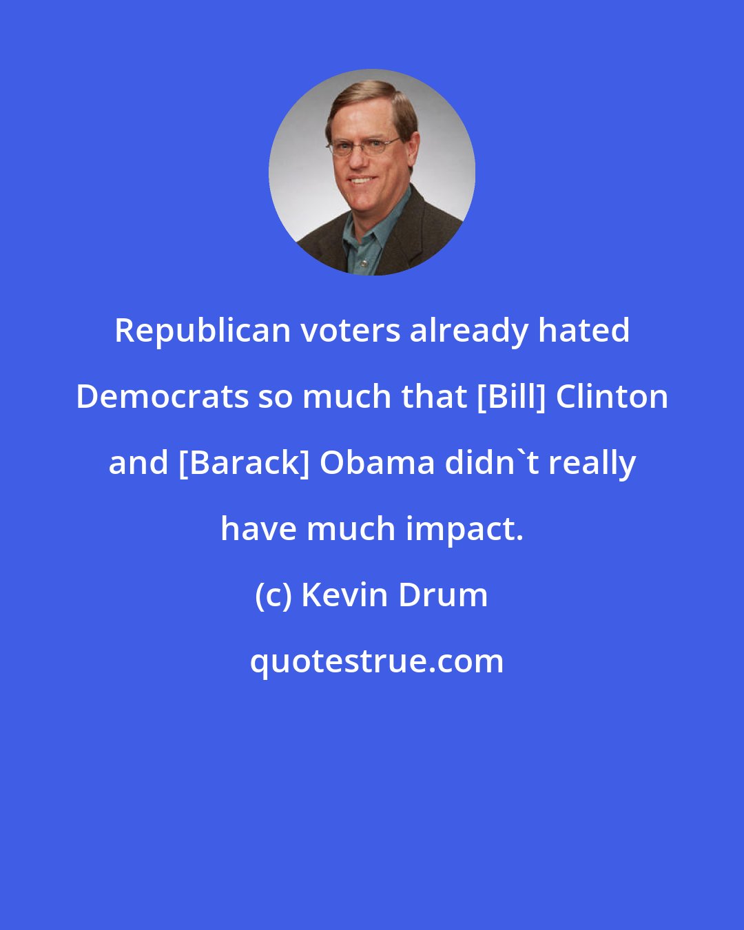 Kevin Drum: Republican voters already hated Democrats so much that [Bill] Clinton and [Barack] Obama didn't really have much impact.