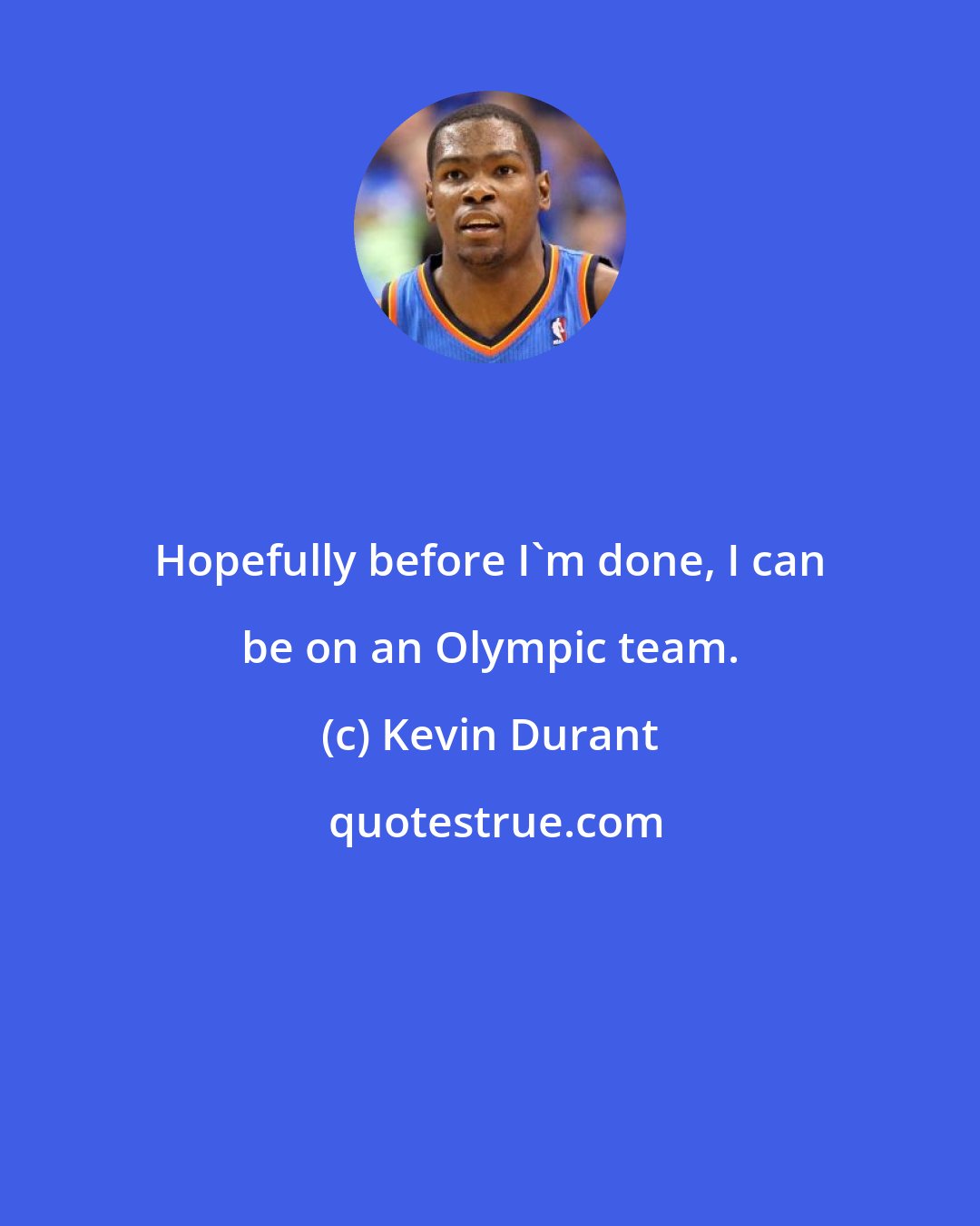 Kevin Durant: Hopefully before I'm done, I can be on an Olympic team.