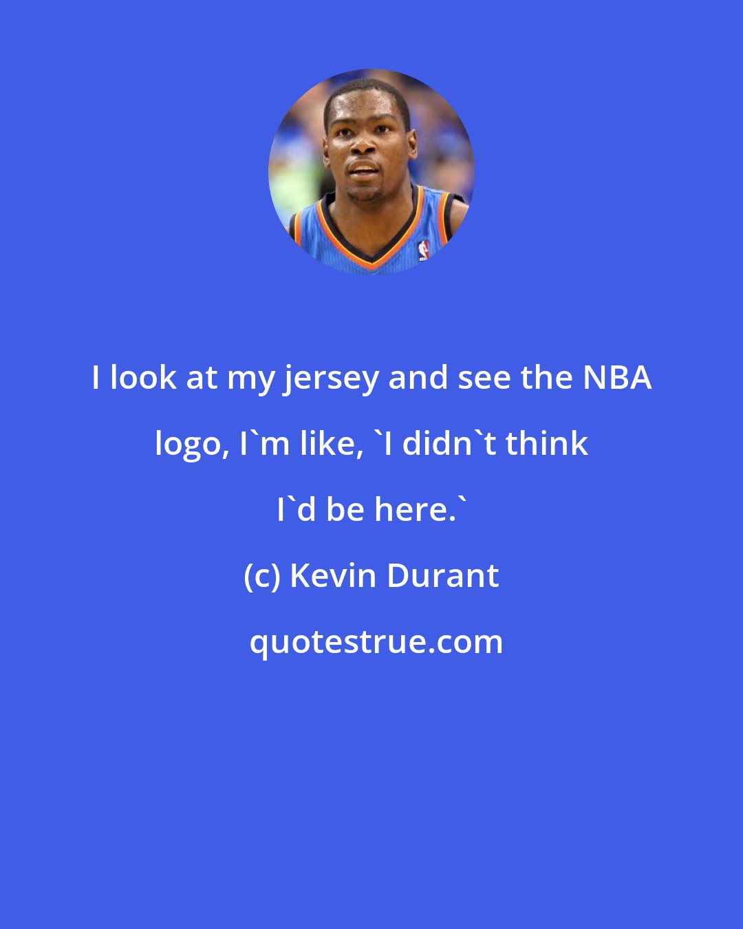 Kevin Durant: I look at my jersey and see the NBA logo, I'm like, 'I didn't think I'd be here.'