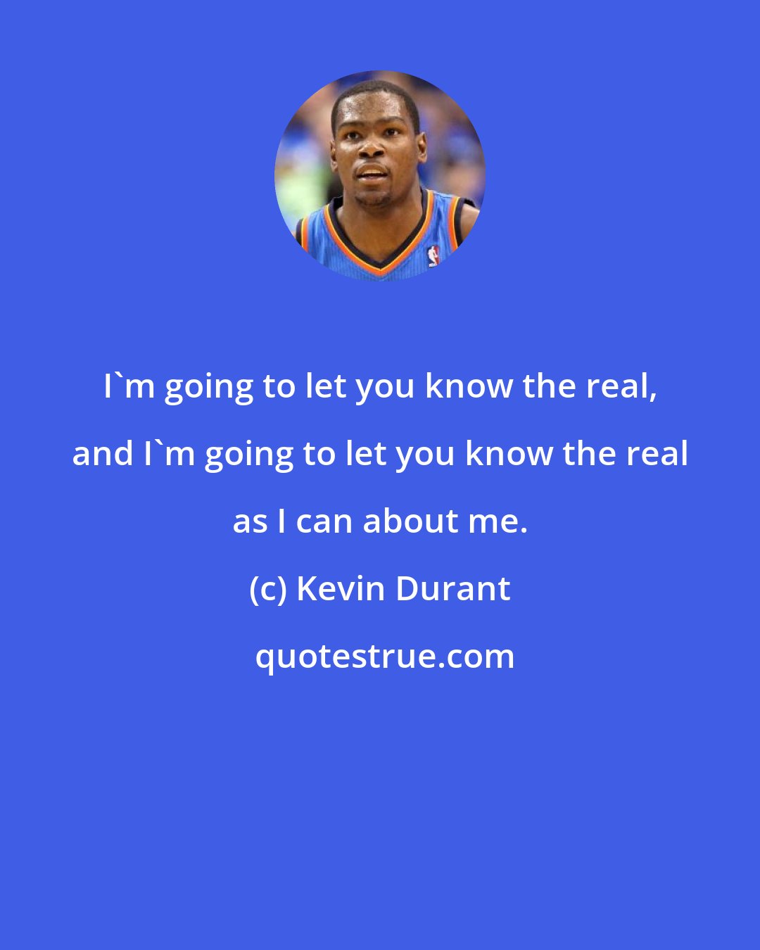 Kevin Durant: I'm going to let you know the real, and I'm going to let you know the real as I can about me.