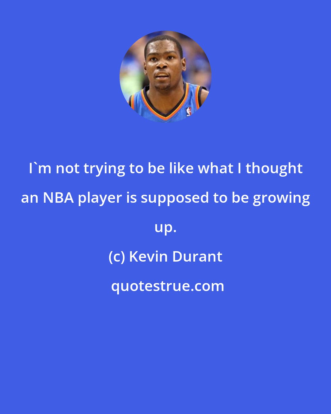 Kevin Durant: I'm not trying to be like what I thought an NBA player is supposed to be growing up.