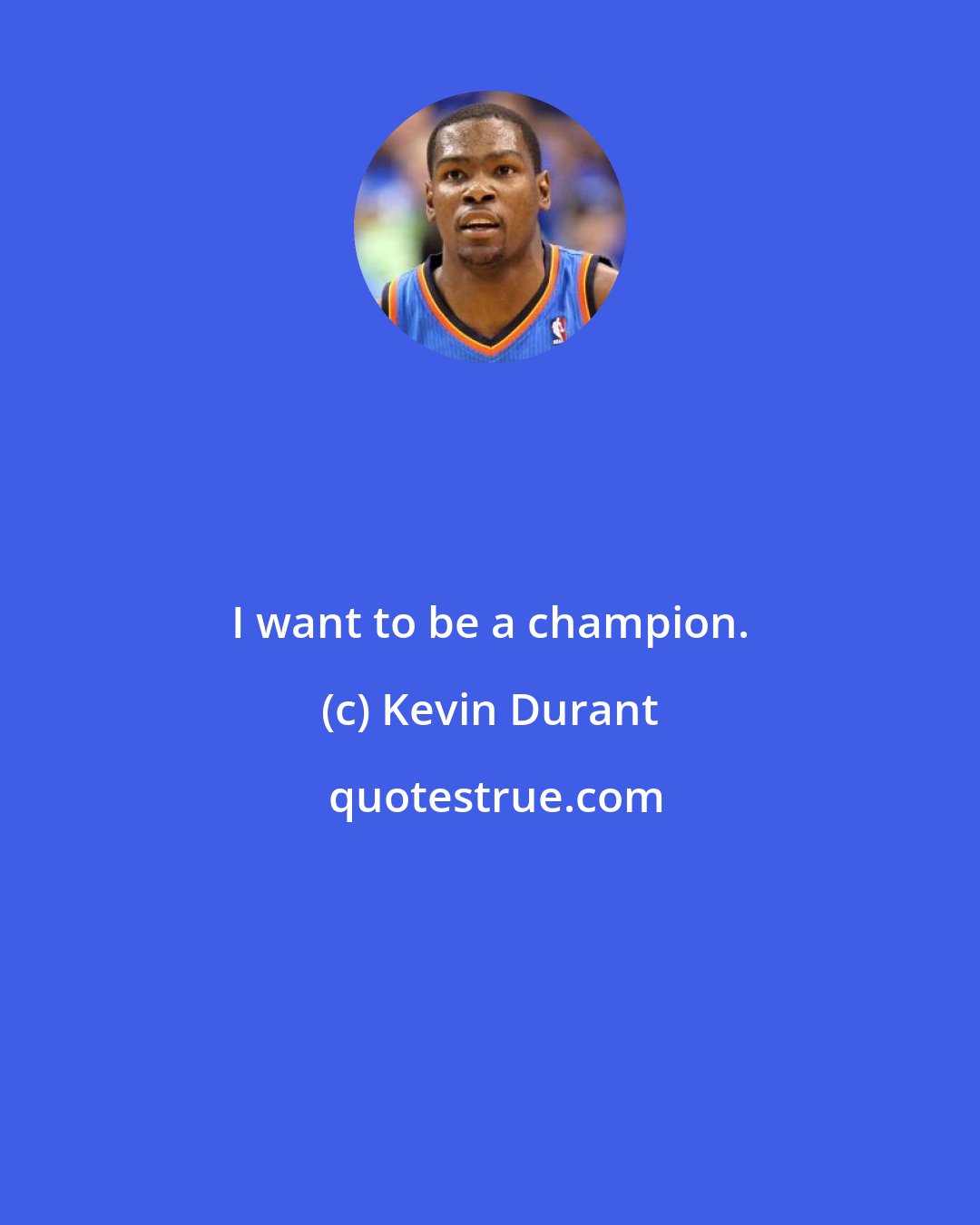 Kevin Durant: I want to be a champion.