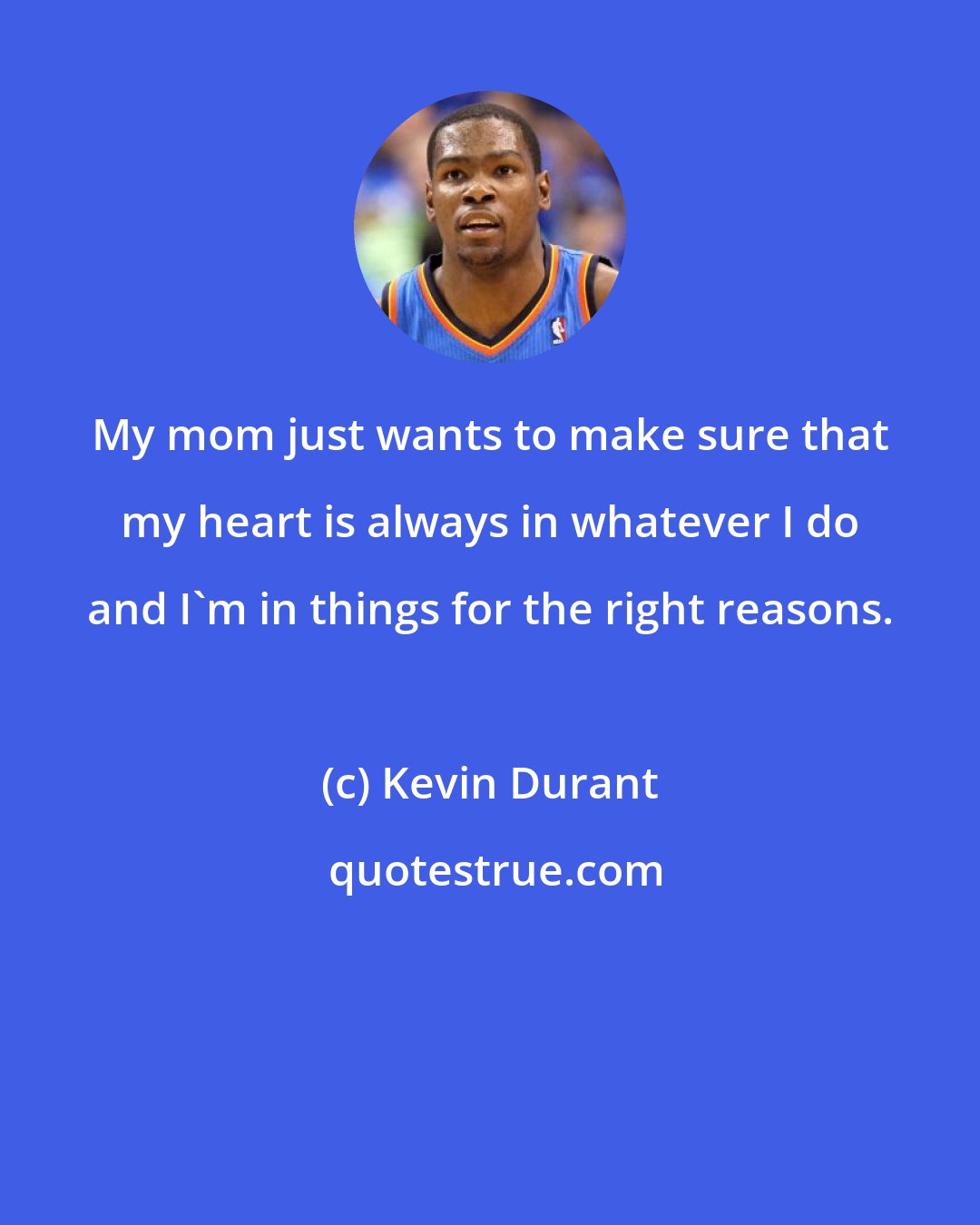 Kevin Durant: My mom just wants to make sure that my heart is always in whatever I do and I'm in things for the right reasons.