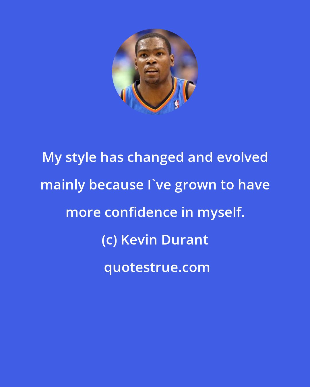 Kevin Durant: My style has changed and evolved mainly because I've grown to have more confidence in myself.