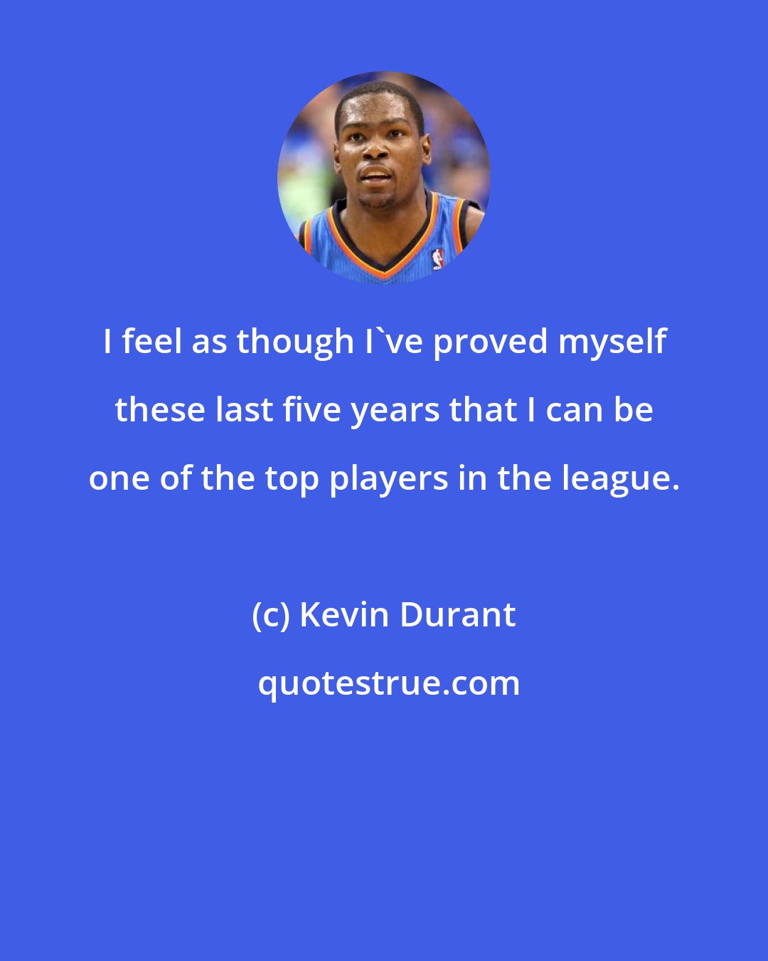 Kevin Durant: I feel as though I've proved myself these last five years that I can be one of the top players in the league.