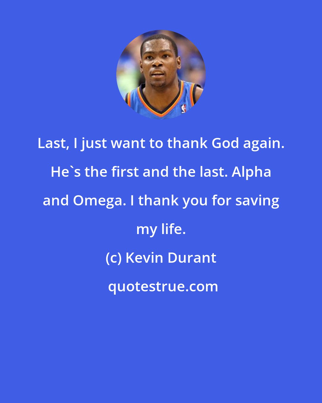 Kevin Durant: Last, I just want to thank God again. He's the first and the last. Alpha and Omega. I thank you for saving my life.