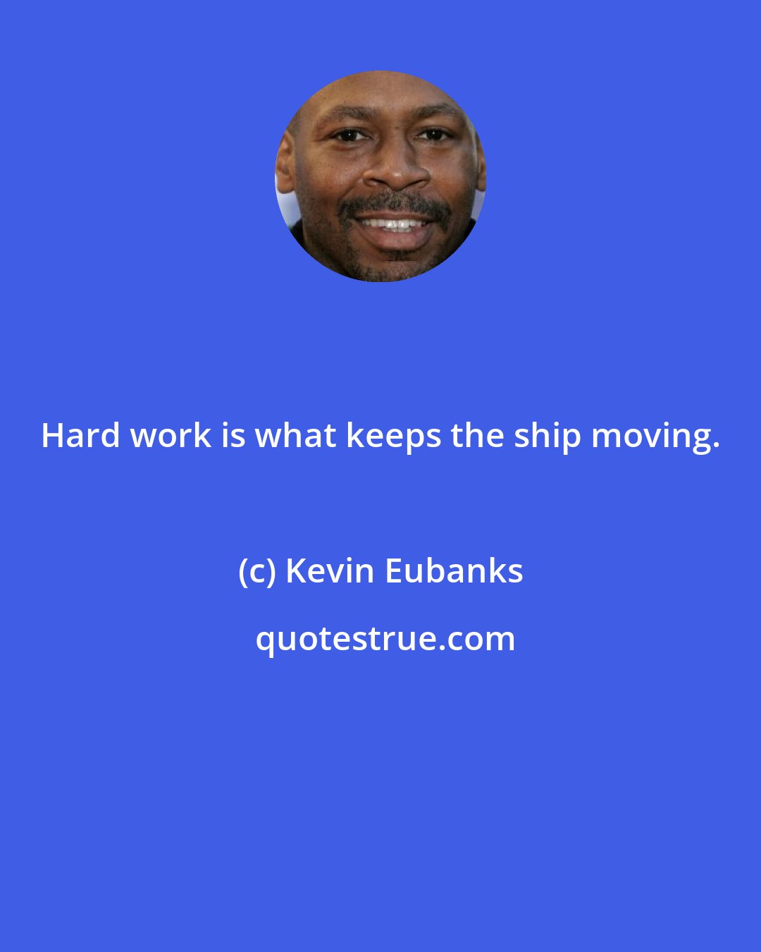 Kevin Eubanks: Hard work is what keeps the ship moving.