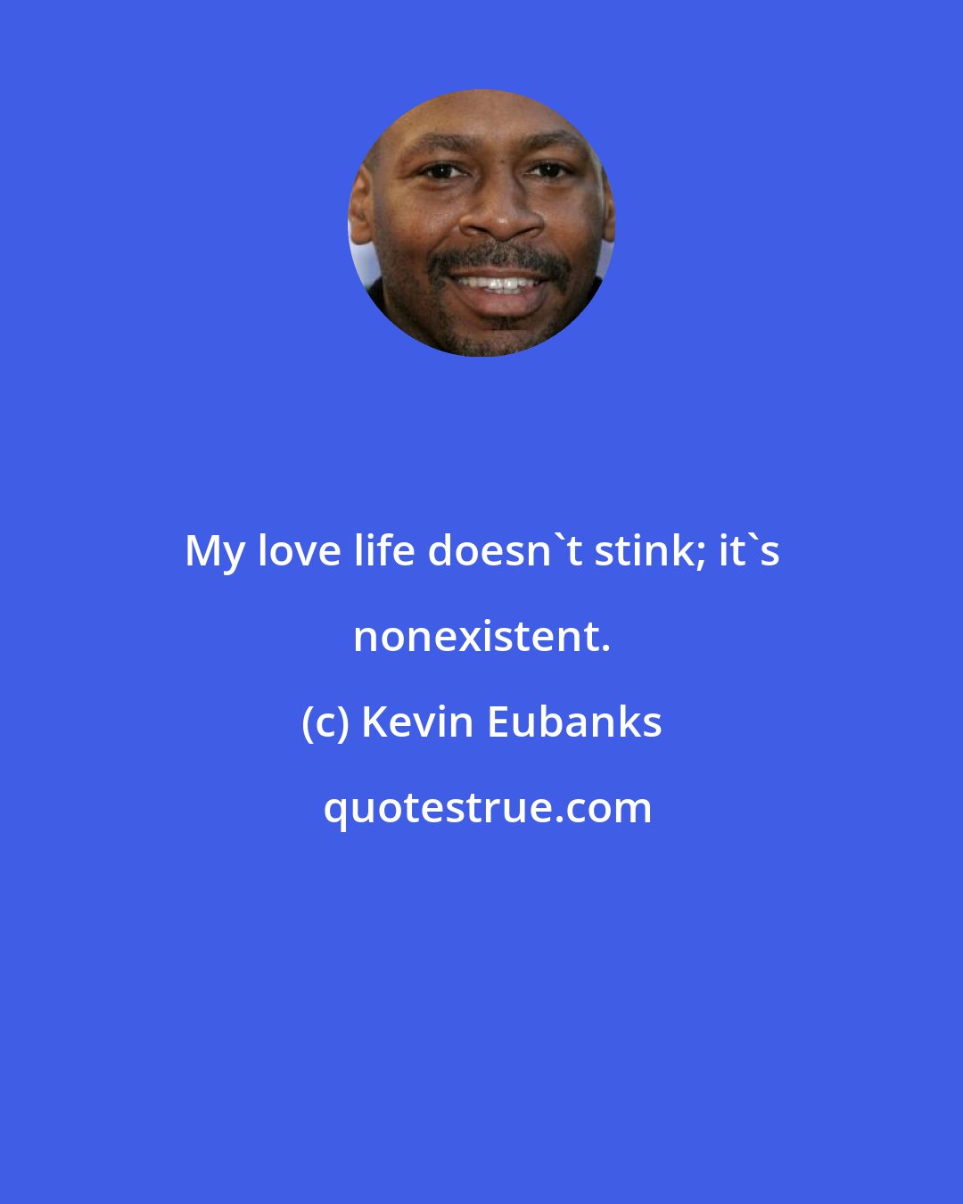 Kevin Eubanks: My love life doesn't stink; it's nonexistent.