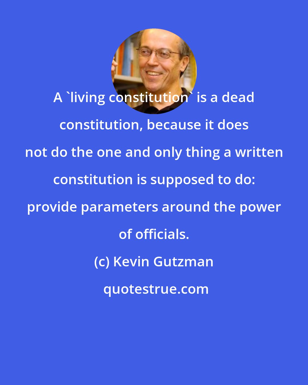 Kevin Gutzman: A 'living constitution' is a dead constitution, because it does not do the one and only thing a written constitution is supposed to do: provide parameters around the power of officials.