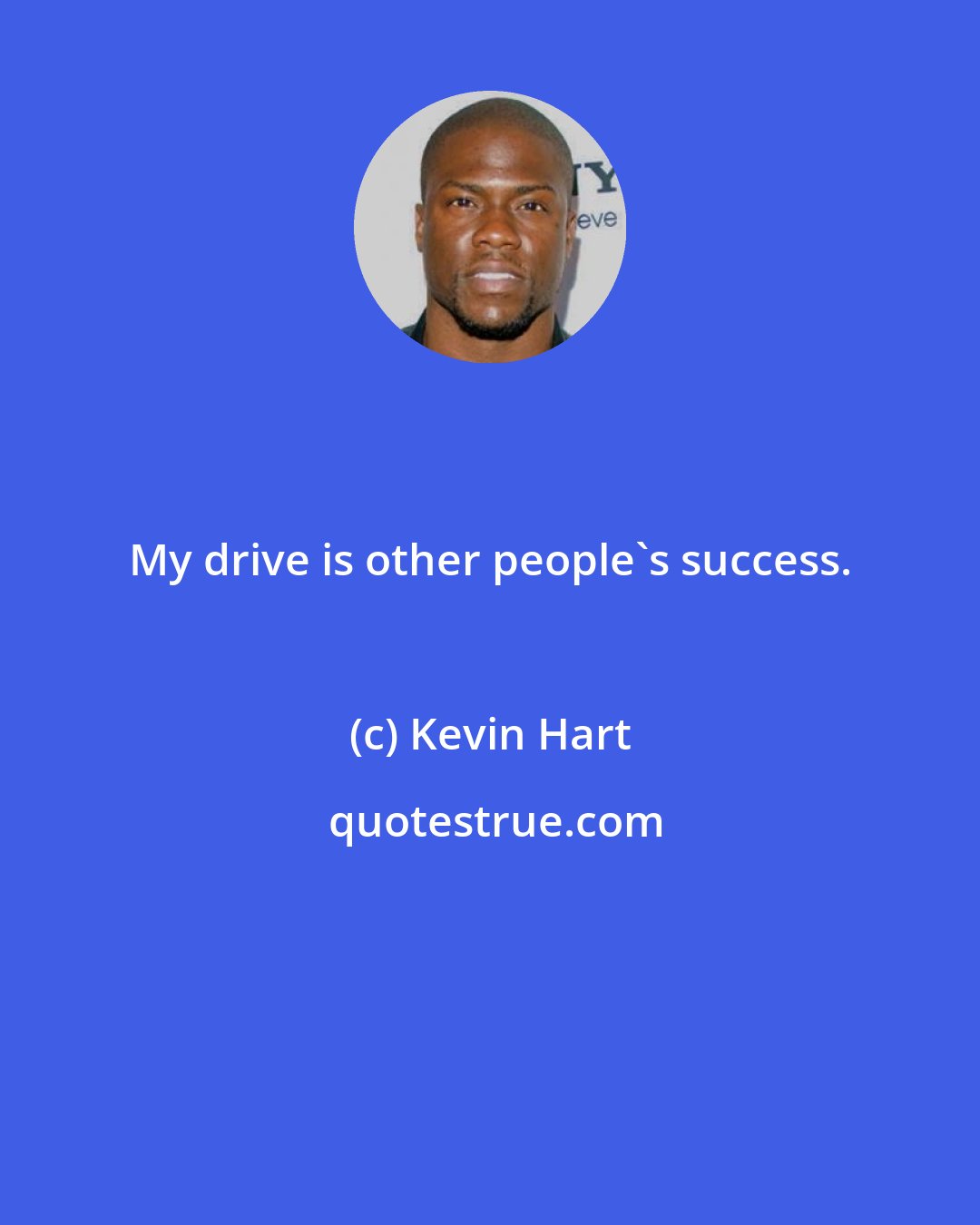 Kevin Hart: My drive is other people's success.