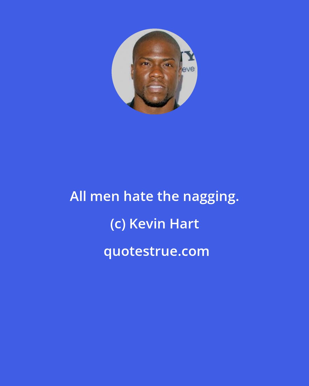 Kevin Hart: All men hate the nagging.