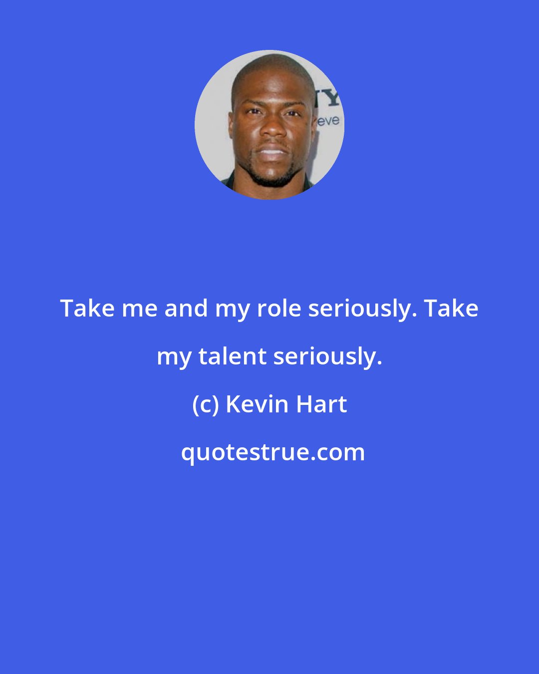 Kevin Hart: Take me and my role seriously. Take my talent seriously.