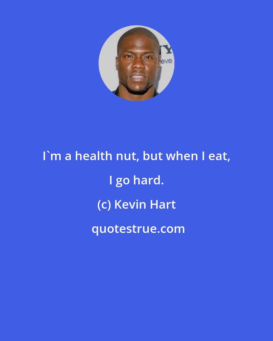 Kevin Hart: I'm a health nut, but when I eat, I go hard.