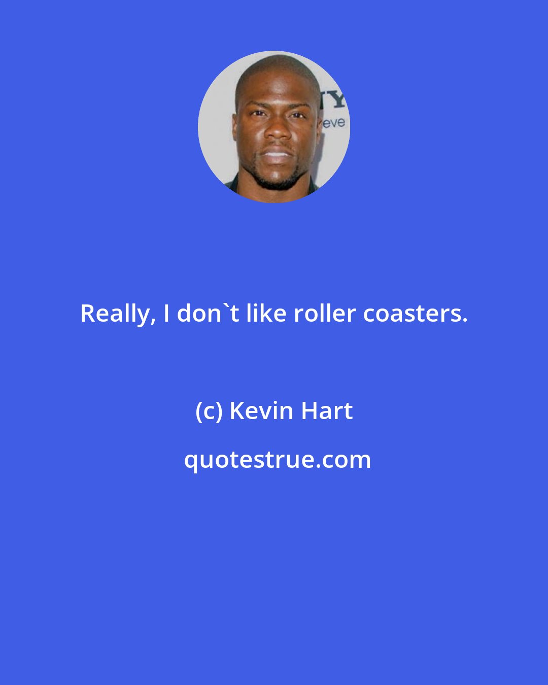 Kevin Hart: Really, I don't like roller coasters.