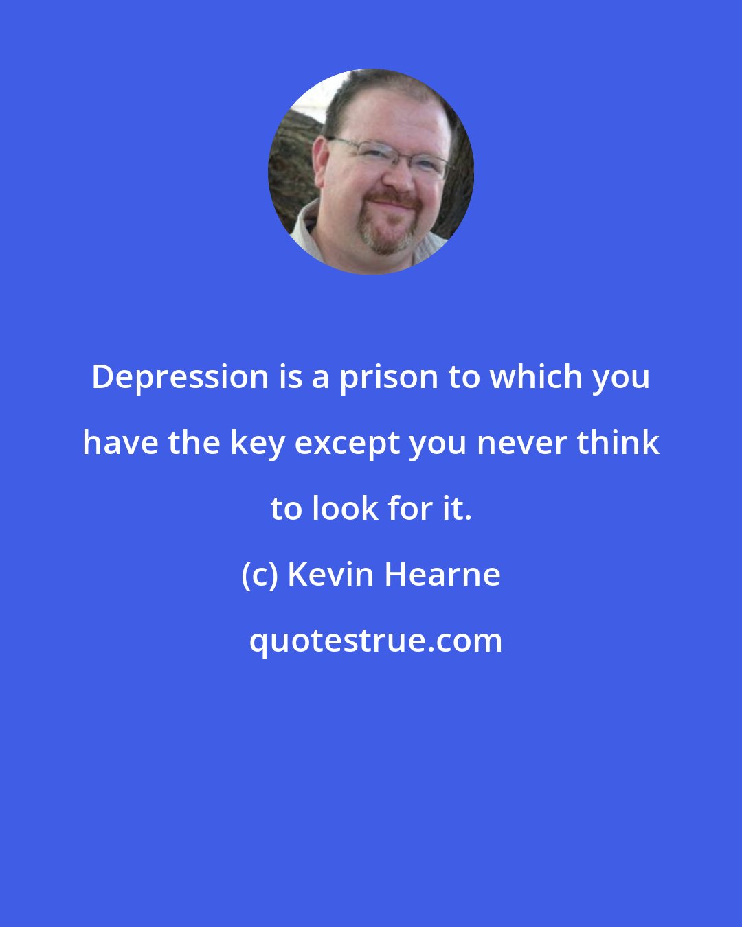 Kevin Hearne: Depression is a prison to which you have the key except you never think to look for it.