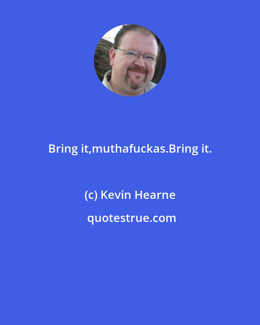 Kevin Hearne: Bring it,muthafuckas.Bring it.