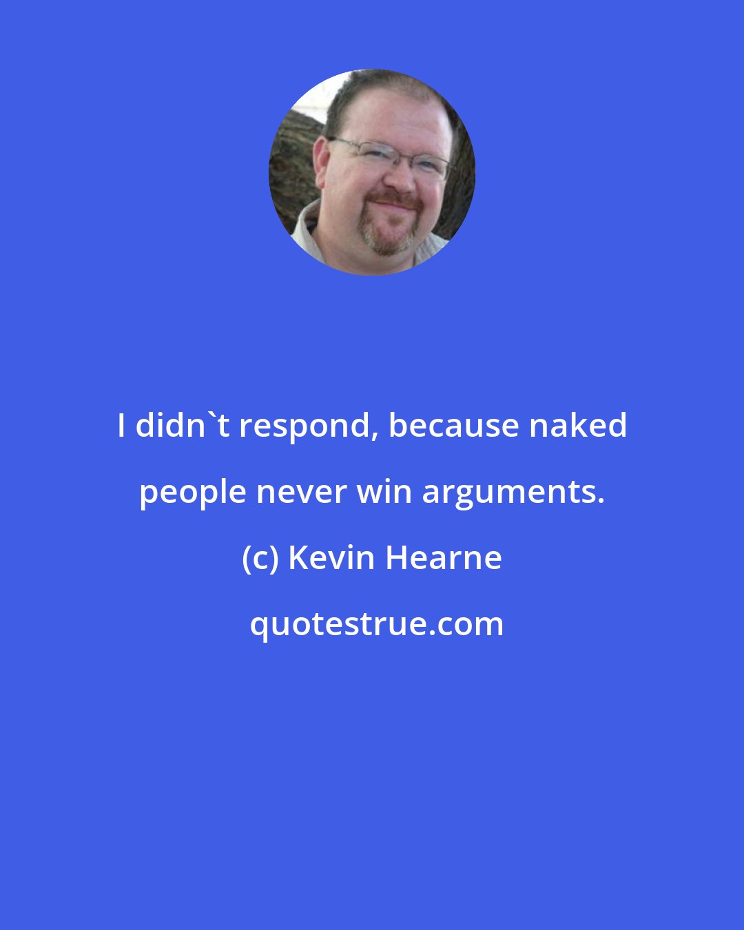 Kevin Hearne: I didn't respond, because naked people never win arguments.