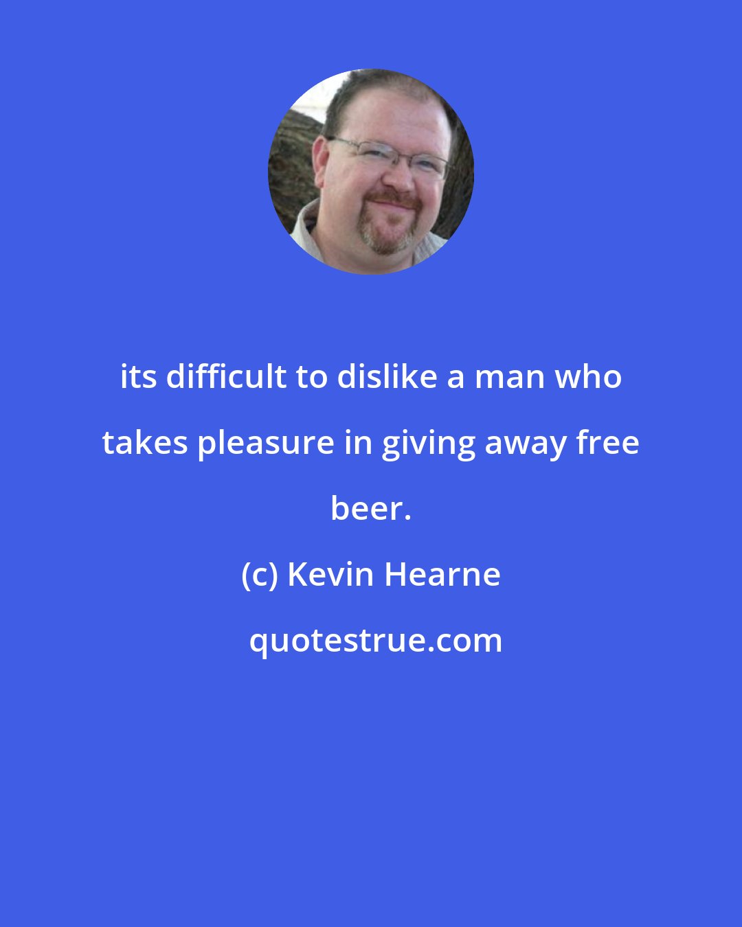 Kevin Hearne: its difficult to dislike a man who takes pleasure in giving away free beer.