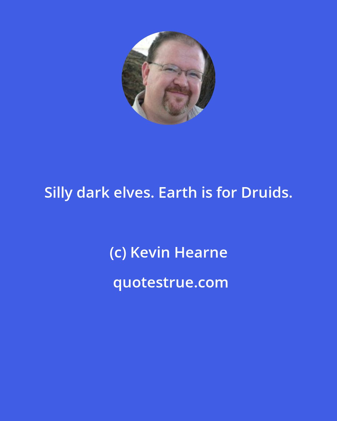 Kevin Hearne: Silly dark elves. Earth is for Druids.