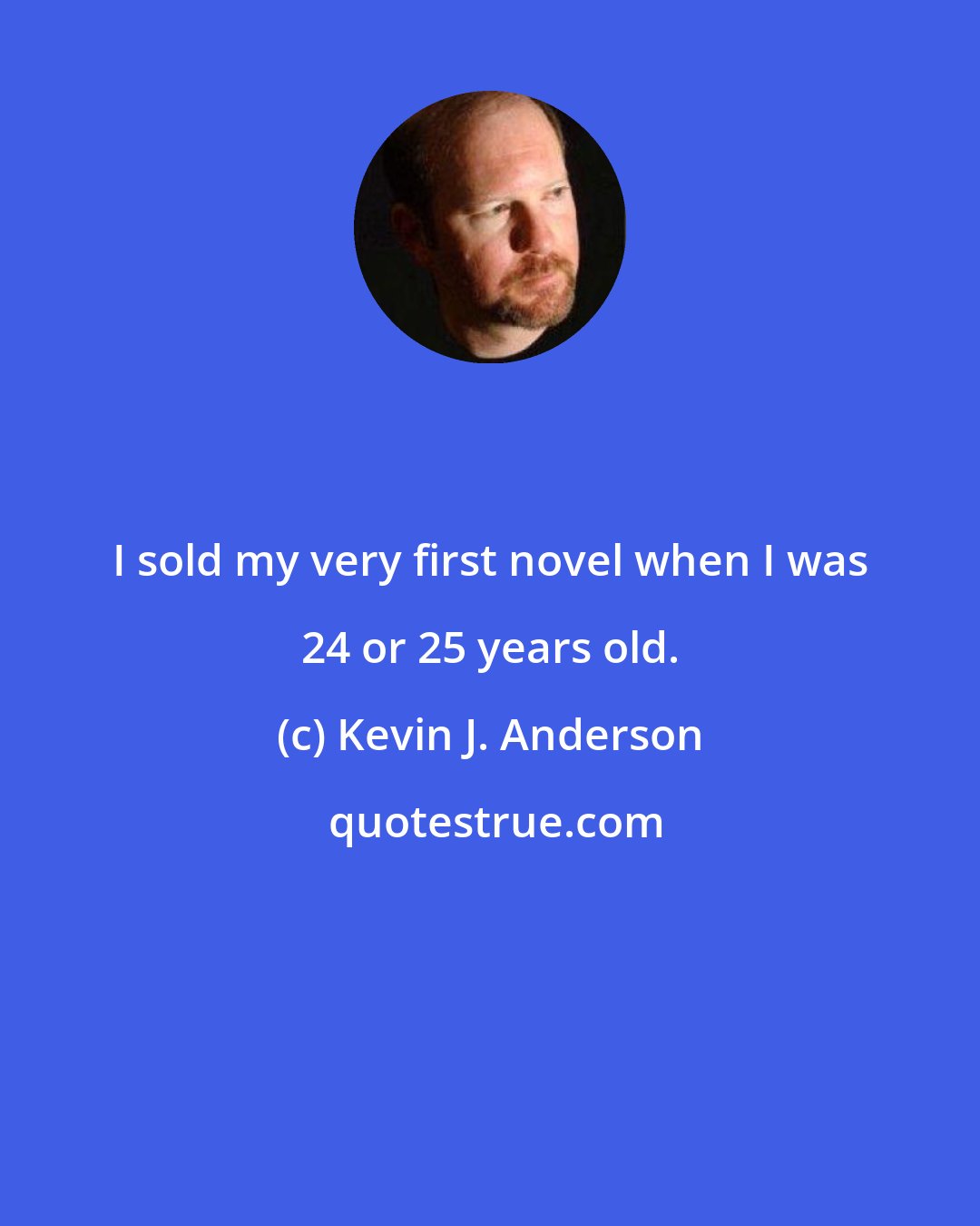 Kevin J. Anderson: I sold my very first novel when I was 24 or 25 years old.