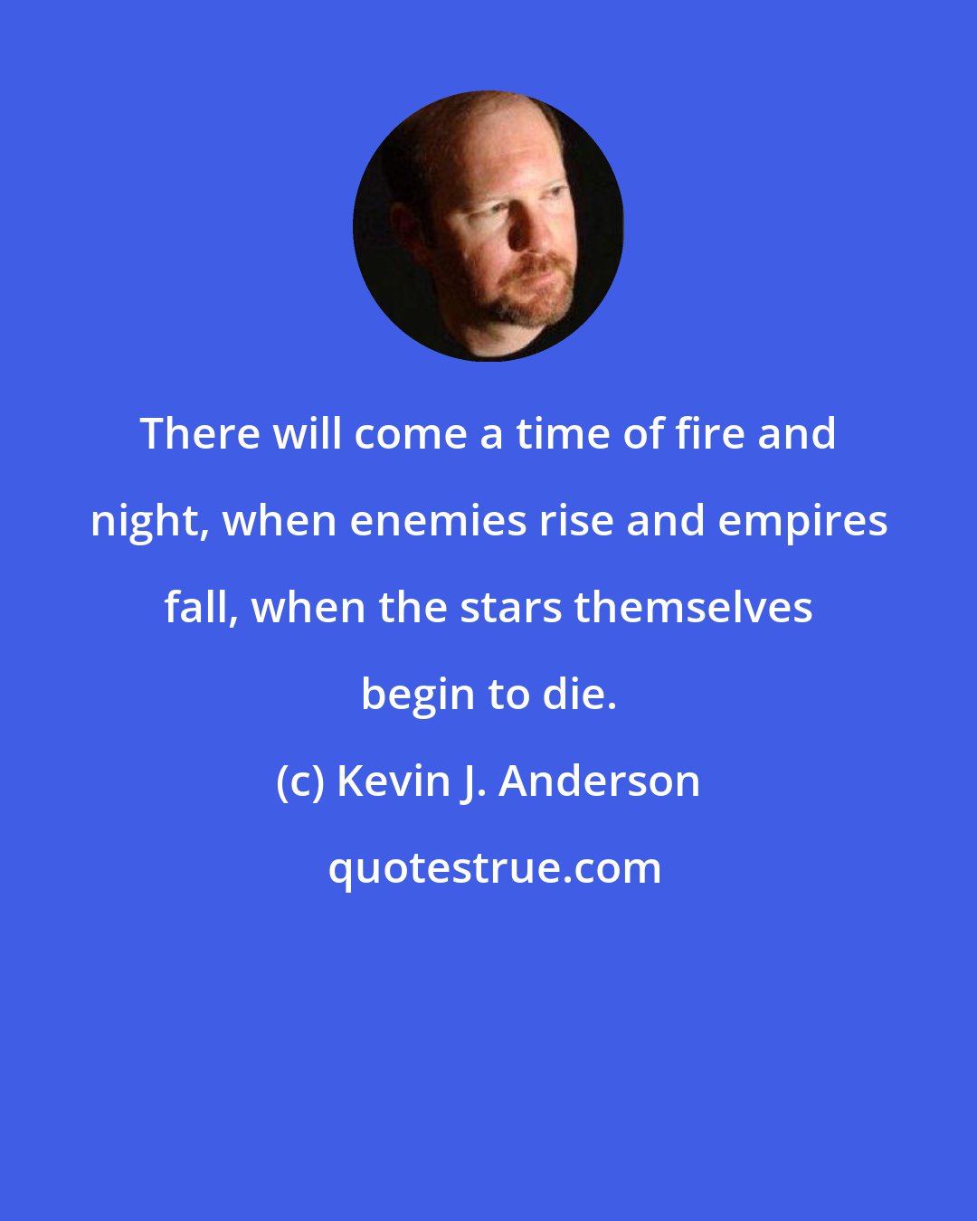 Kevin J. Anderson: There will come a time of fire and night, when enemies rise and empires fall, when the stars themselves begin to die.