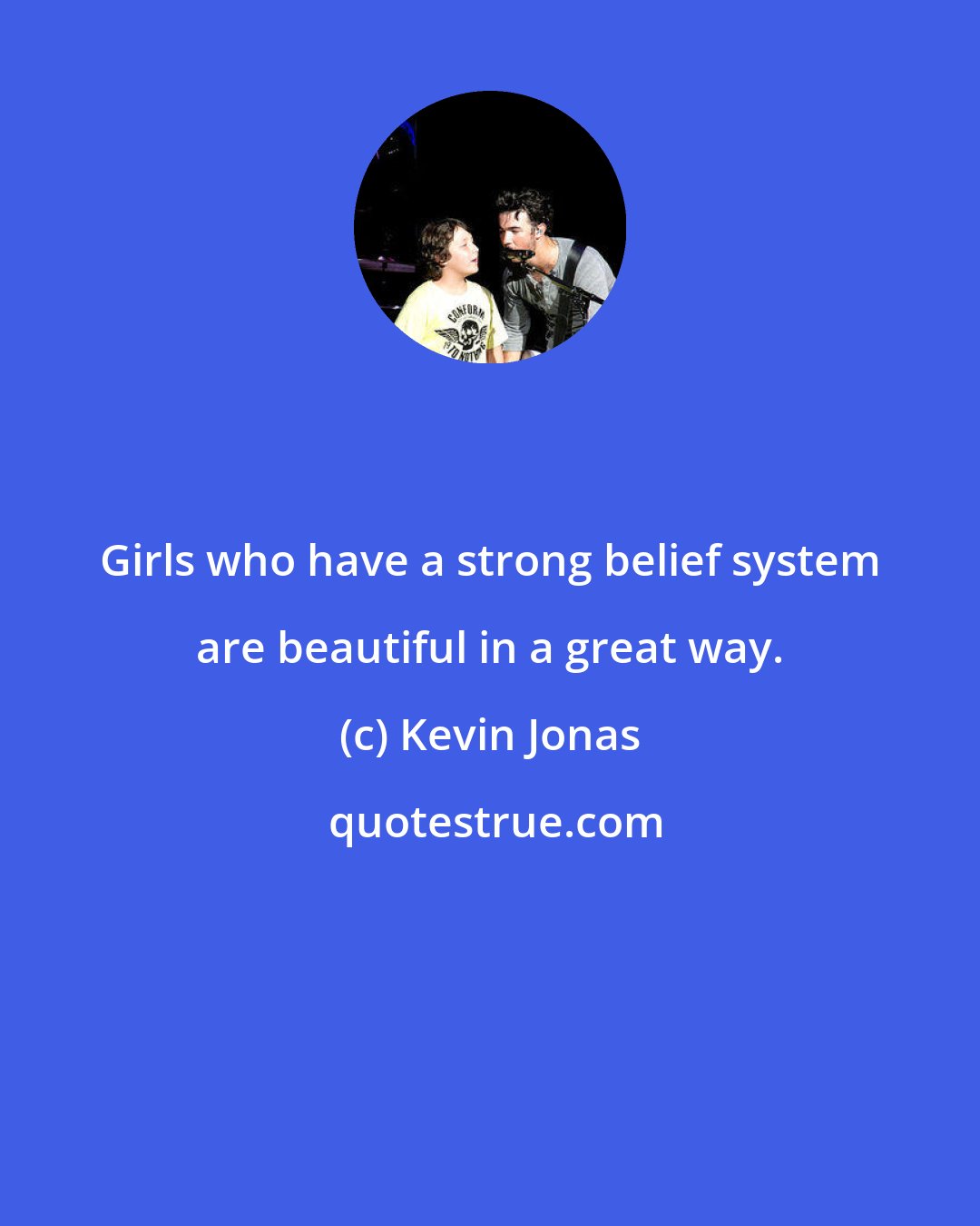 Kevin Jonas: Girls who have a strong belief system are beautiful in a great way.