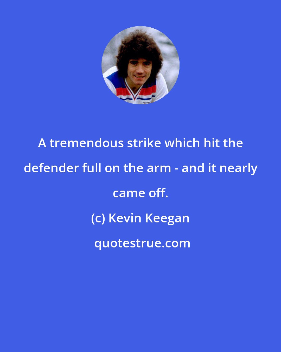 Kevin Keegan: A tremendous strike which hit the defender full on the arm - and it nearly came off.