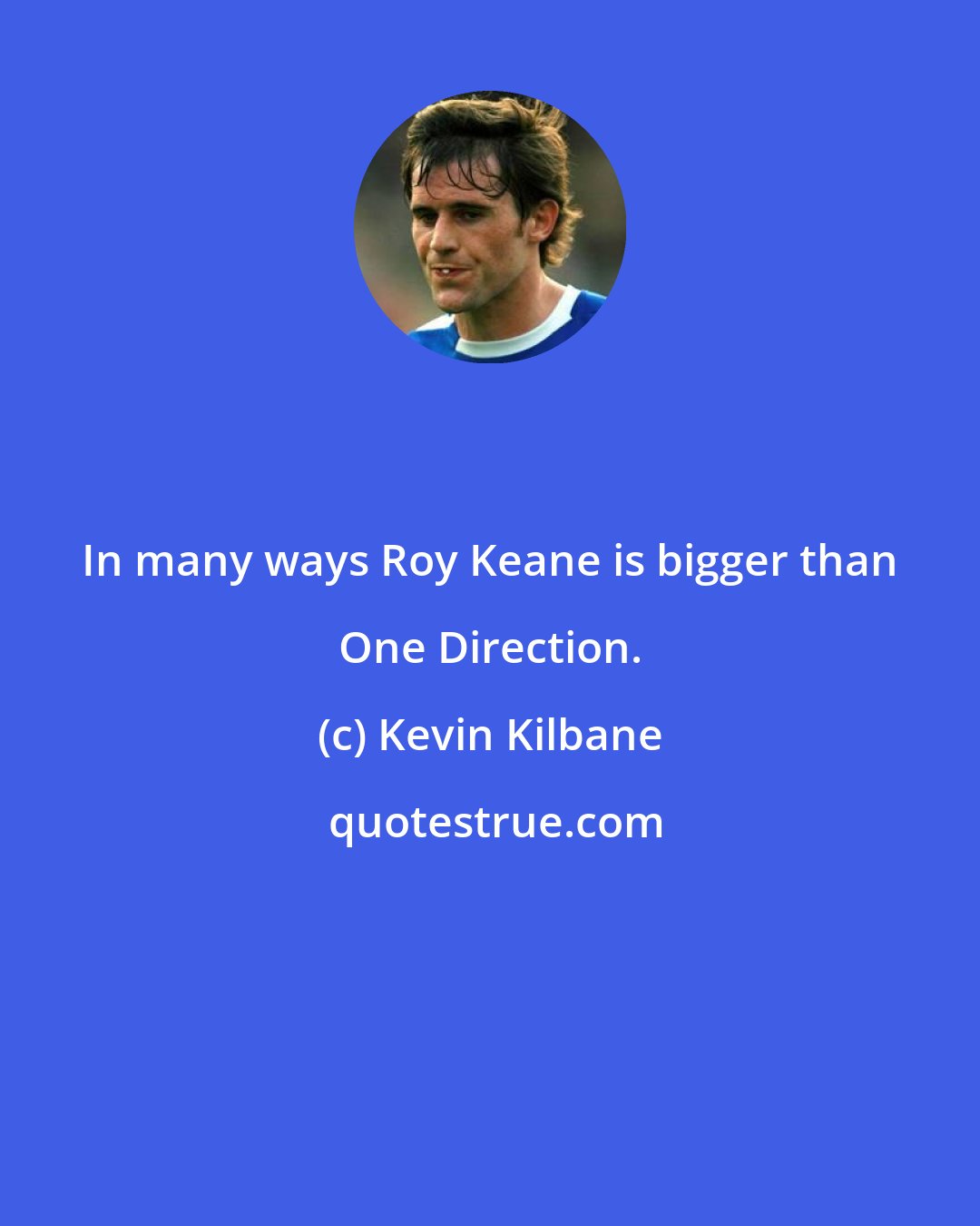 Kevin Kilbane: In many ways Roy Keane is bigger than One Direction.