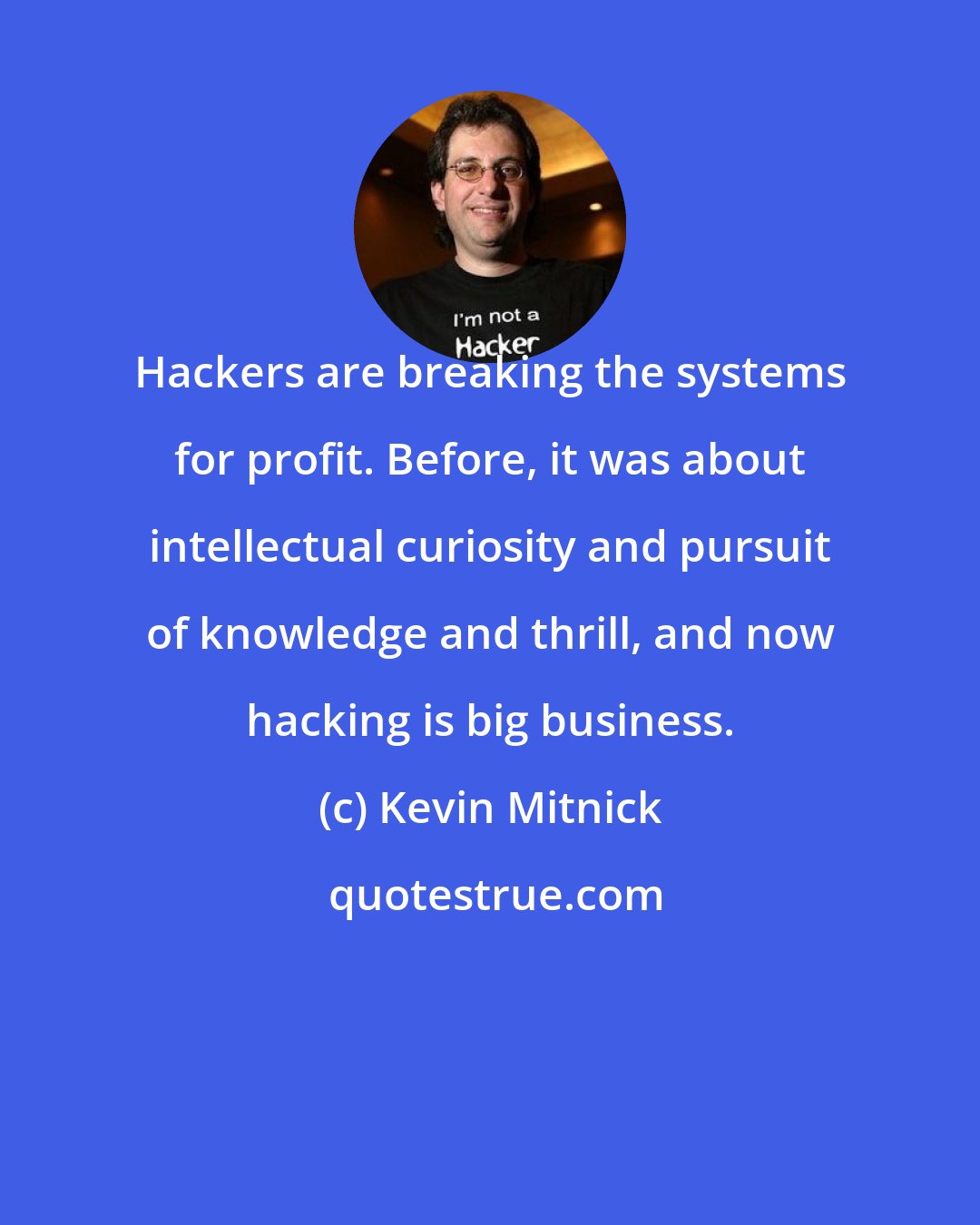 Kevin Mitnick: Hackers are breaking the systems for profit. Before, it was about intellectual curiosity and pursuit of knowledge and thrill, and now hacking is big business.