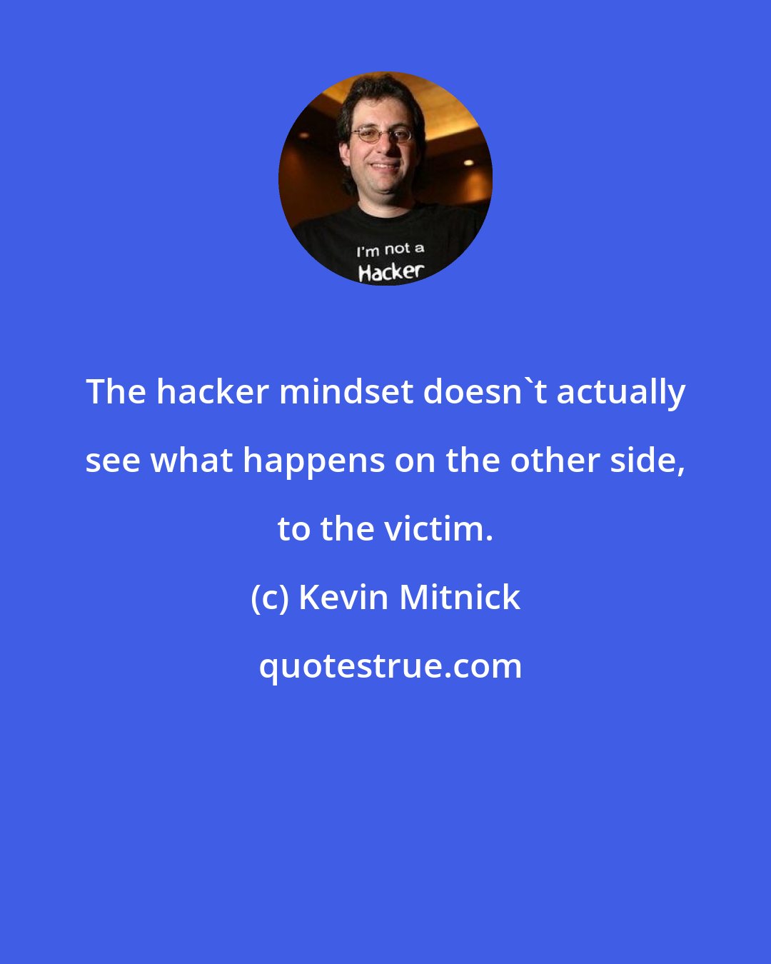 Kevin Mitnick: The hacker mindset doesn't actually see what happens on the other side, to the victim.