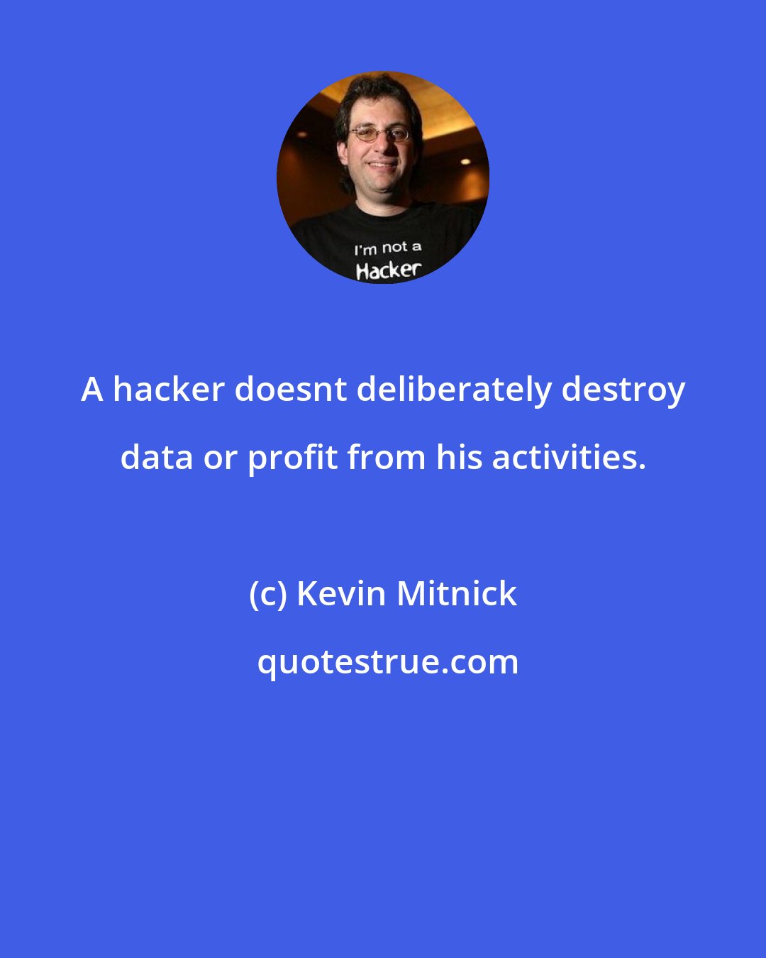 Kevin Mitnick: A hacker doesnt deliberately destroy data or profit from his activities.