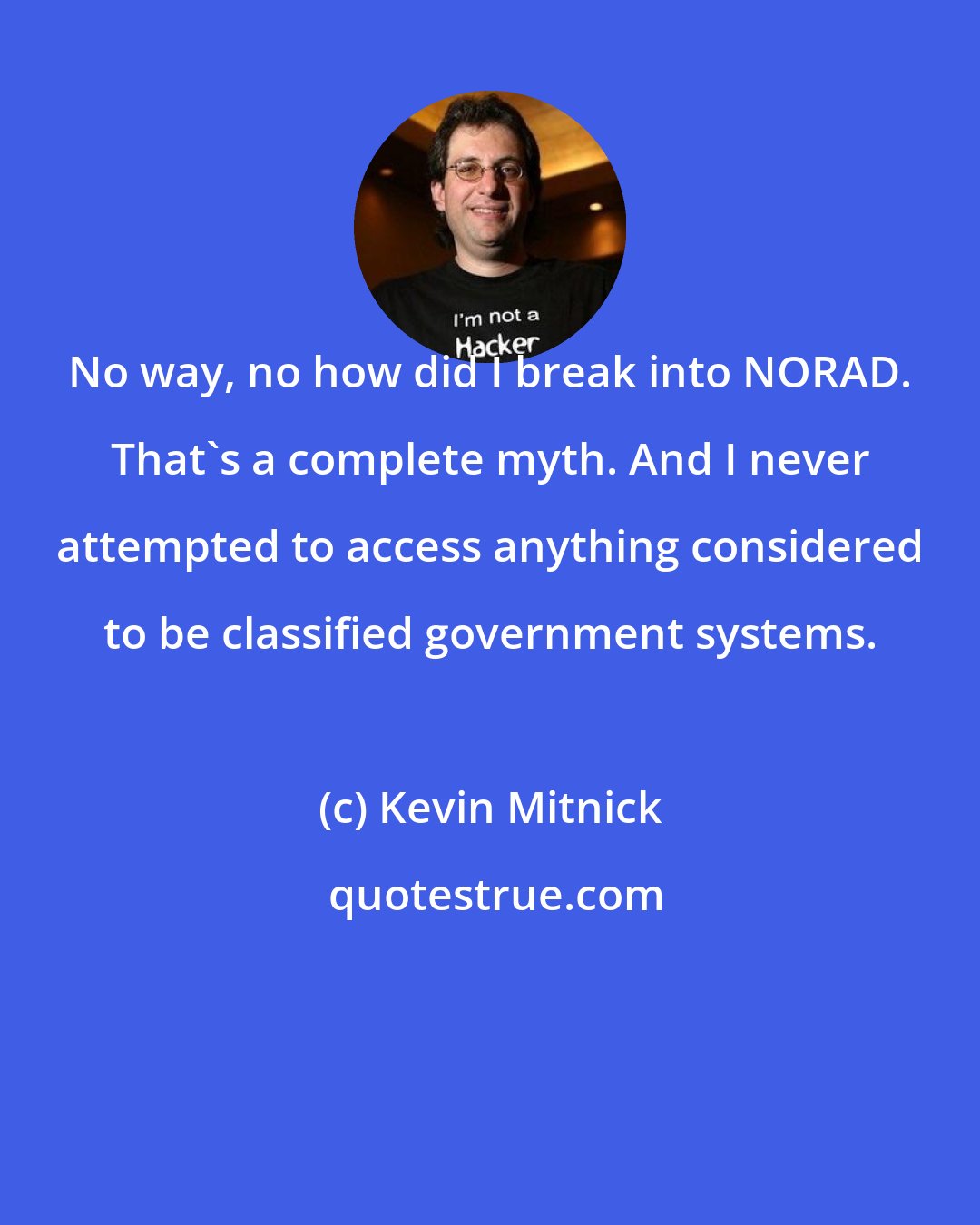 Kevin Mitnick: No way, no how did I break into NORAD. That's a complete myth. And I never attempted to access anything considered to be classified government systems.