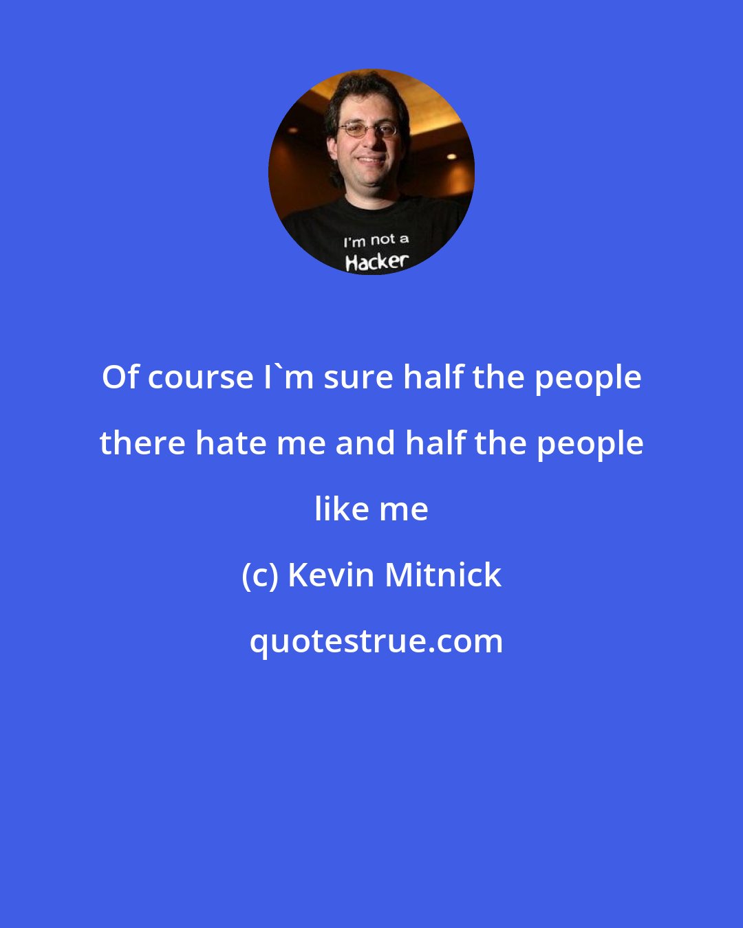 Kevin Mitnick: Of course I'm sure half the people there hate me and half the people like me