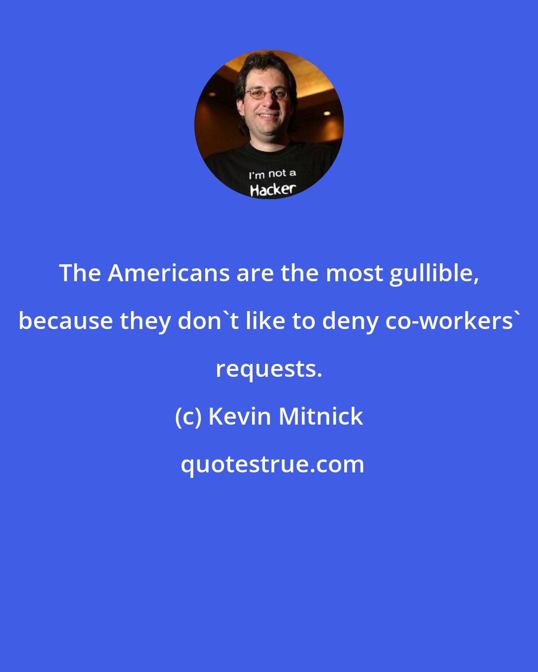 Kevin Mitnick: The Americans are the most gullible, because they don't like to deny co-workers' requests.