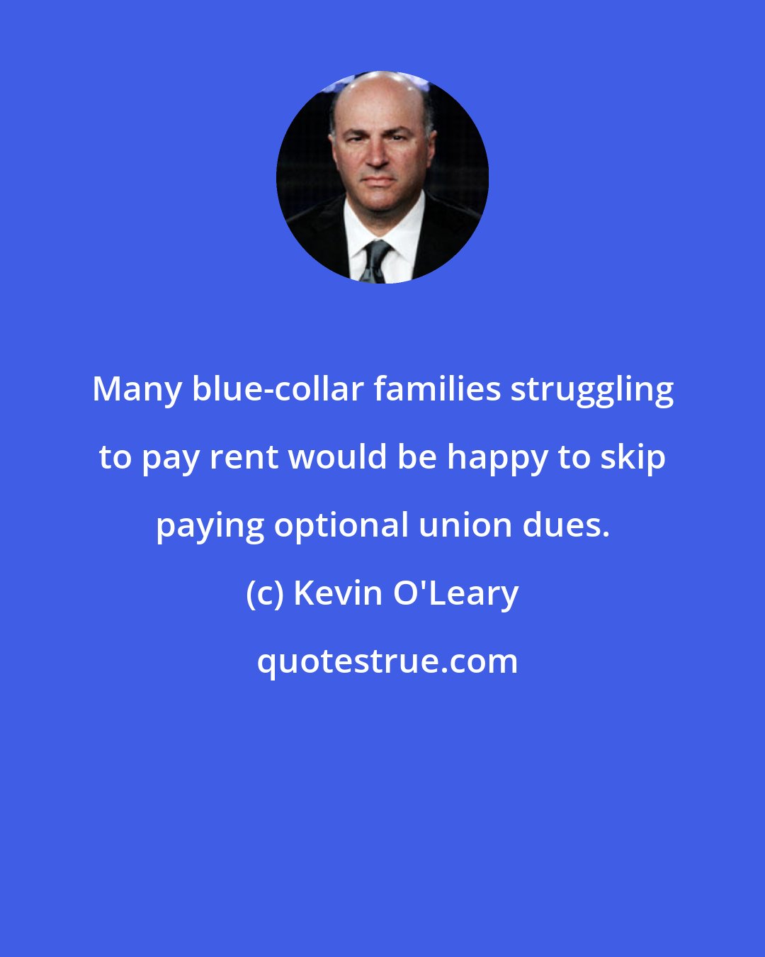 Kevin O'Leary: Many blue-collar families struggling to pay rent would be happy to skip paying optional union dues.