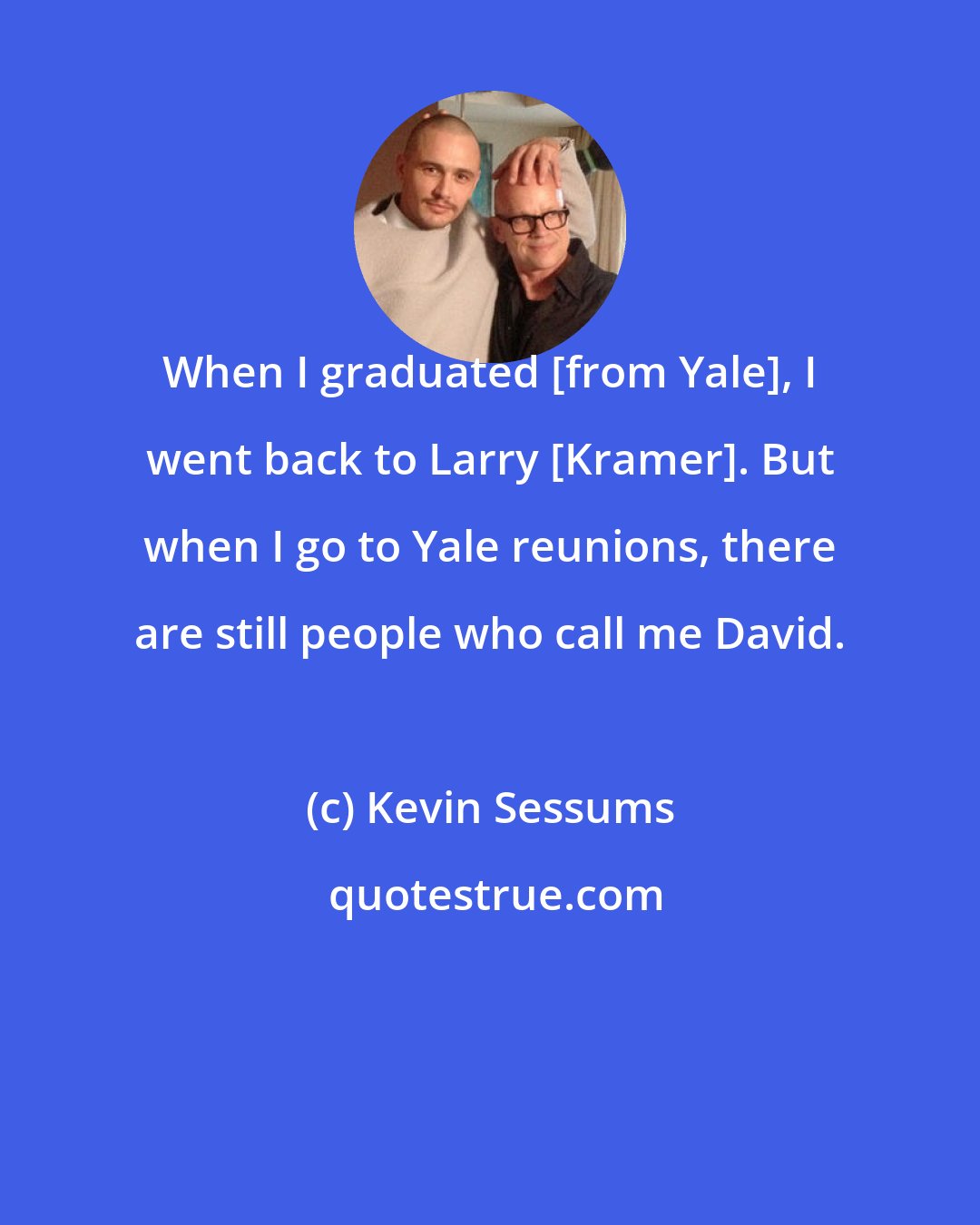 Kevin Sessums: When I graduated [from Yale], I went back to Larry [Kramer]. But when I go to Yale reunions, there are still people who call me David.