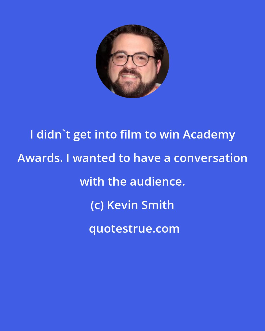 Kevin Smith: I didn't get into film to win Academy Awards. I wanted to have a conversation with the audience.
