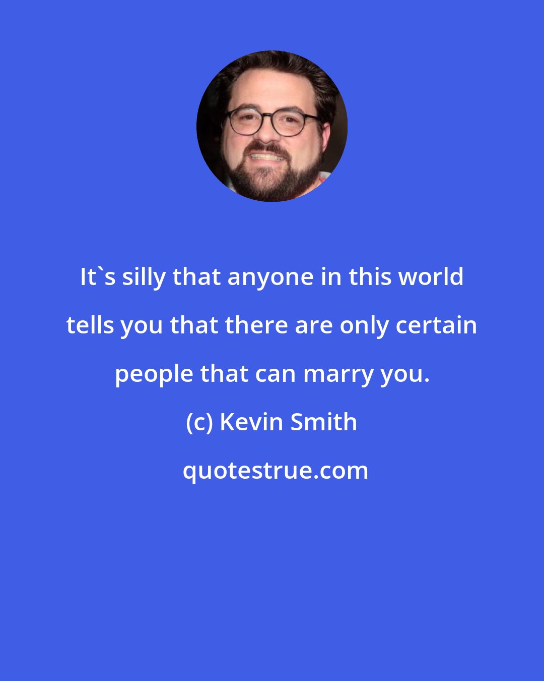 Kevin Smith: It's silly that anyone in this world tells you that there are only certain people that can marry you.