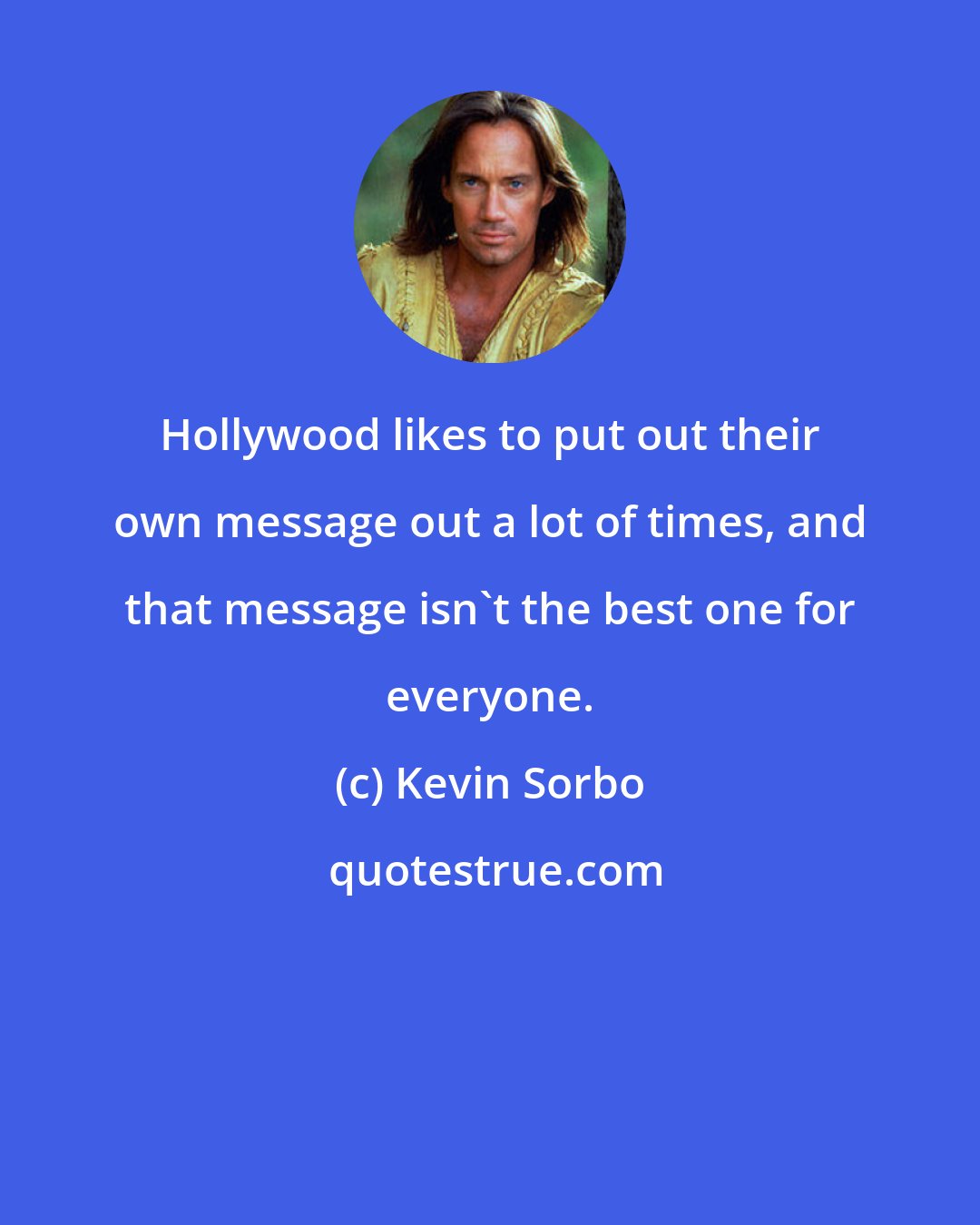 Kevin Sorbo: Hollywood likes to put out their own message out a lot of times, and that message isn't the best one for everyone.