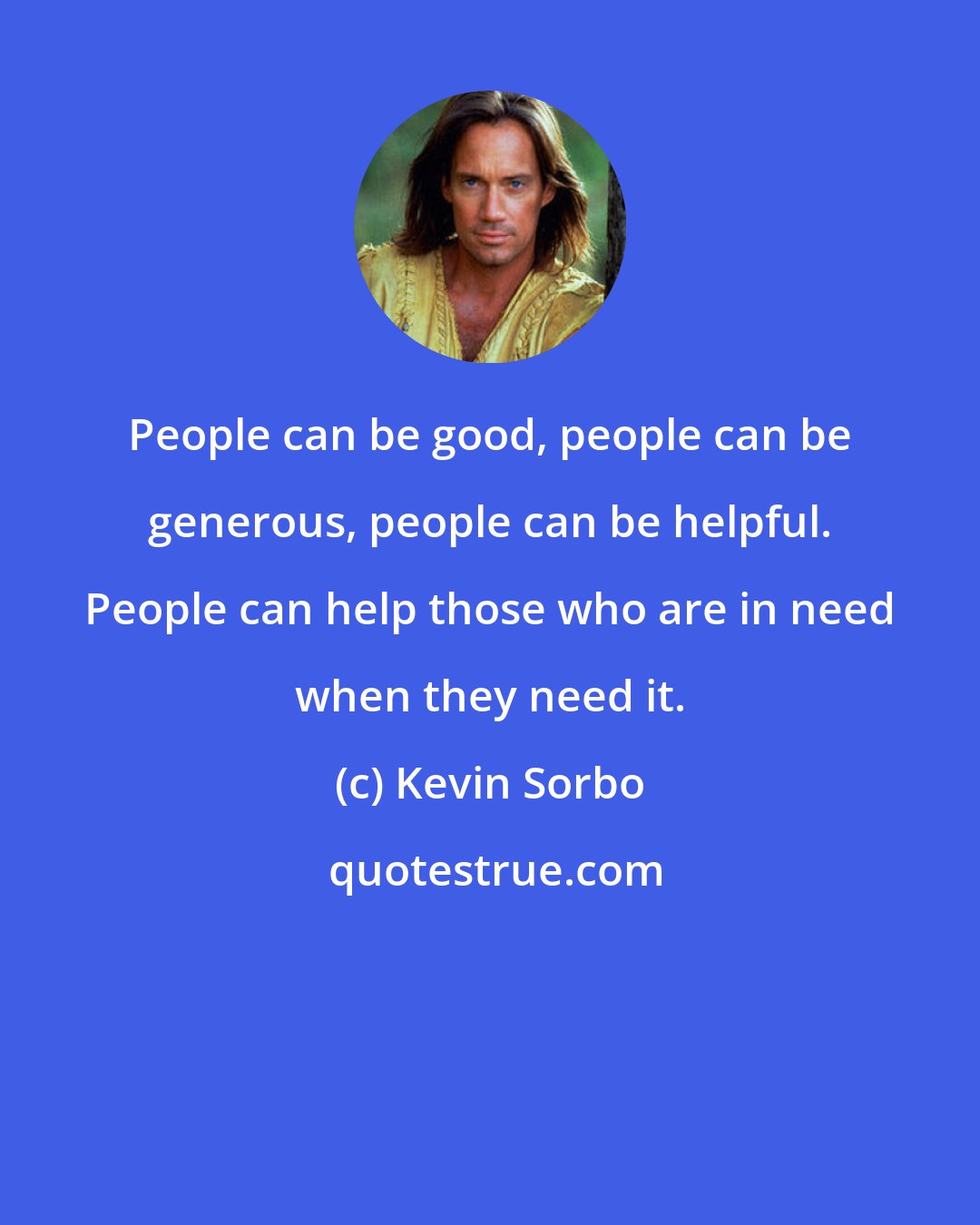 Kevin Sorbo: People can be good, people can be generous, people can be helpful. People can help those who are in need when they need it.