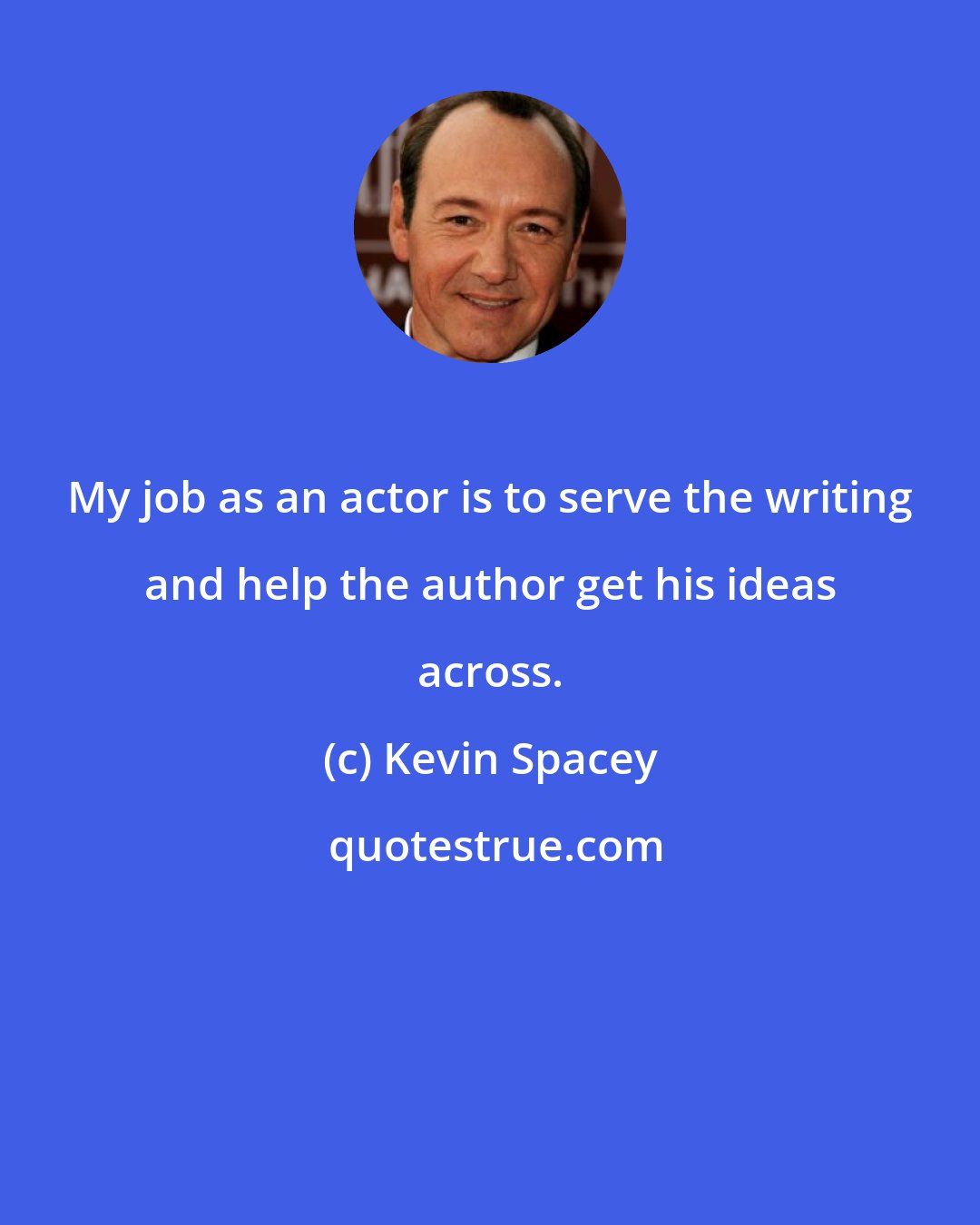 Kevin Spacey: My job as an actor is to serve the writing and help the author get his ideas across.